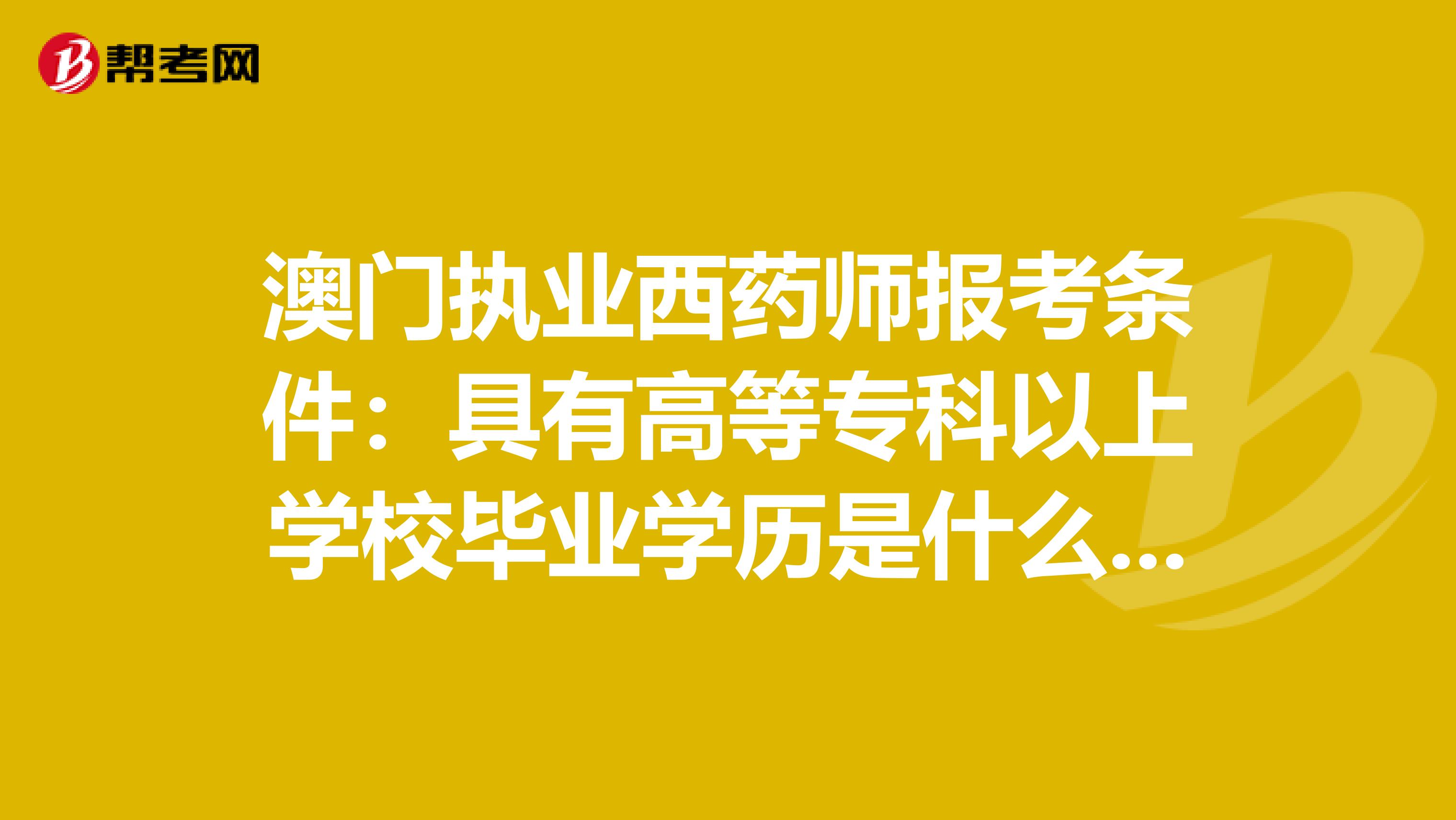 澳门执业西药师报考条件：具有高等专科以上学校毕业学历是什么意思