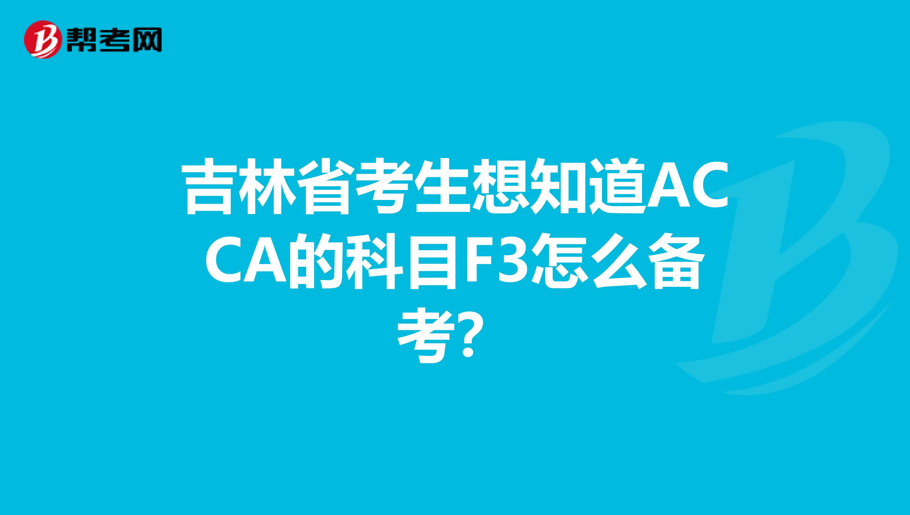 吉林省考生想知道ACCA的科目F3怎么備考？