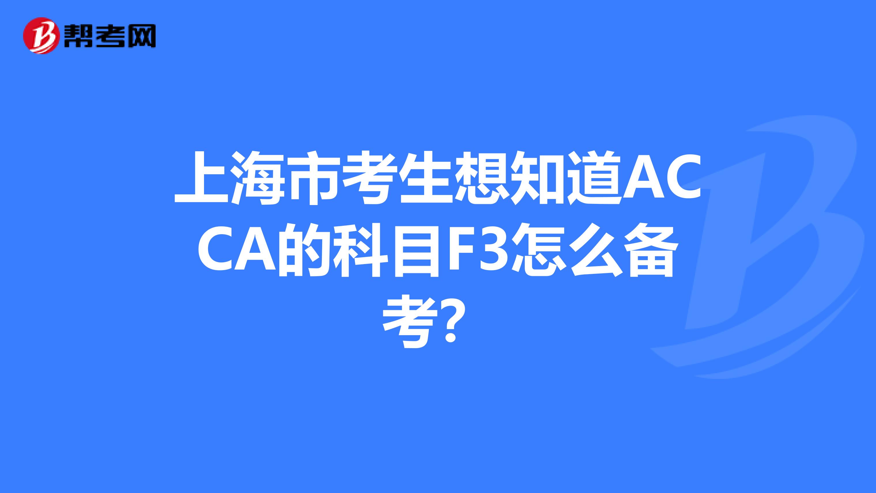 上海市考生想知道ACCA的科目F3怎么備考？