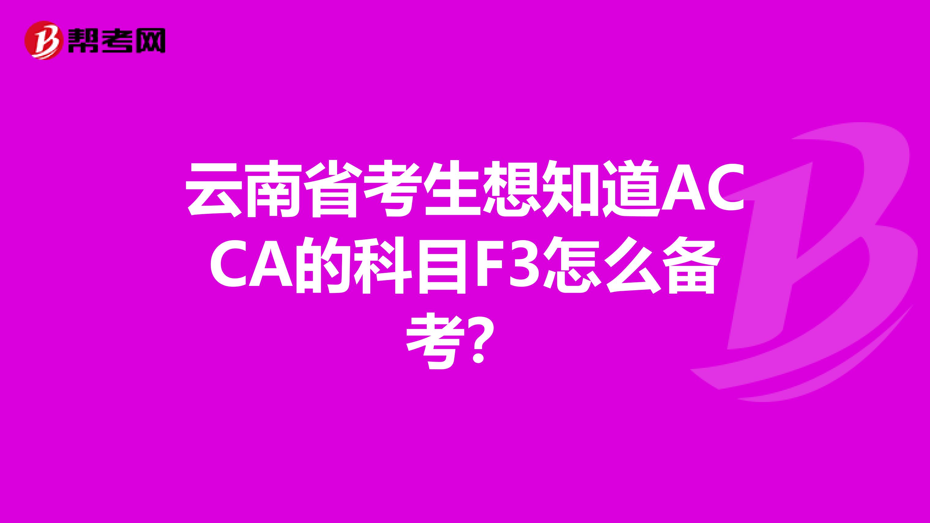 云南省考生想知道ACCA的科目F3怎么备考？