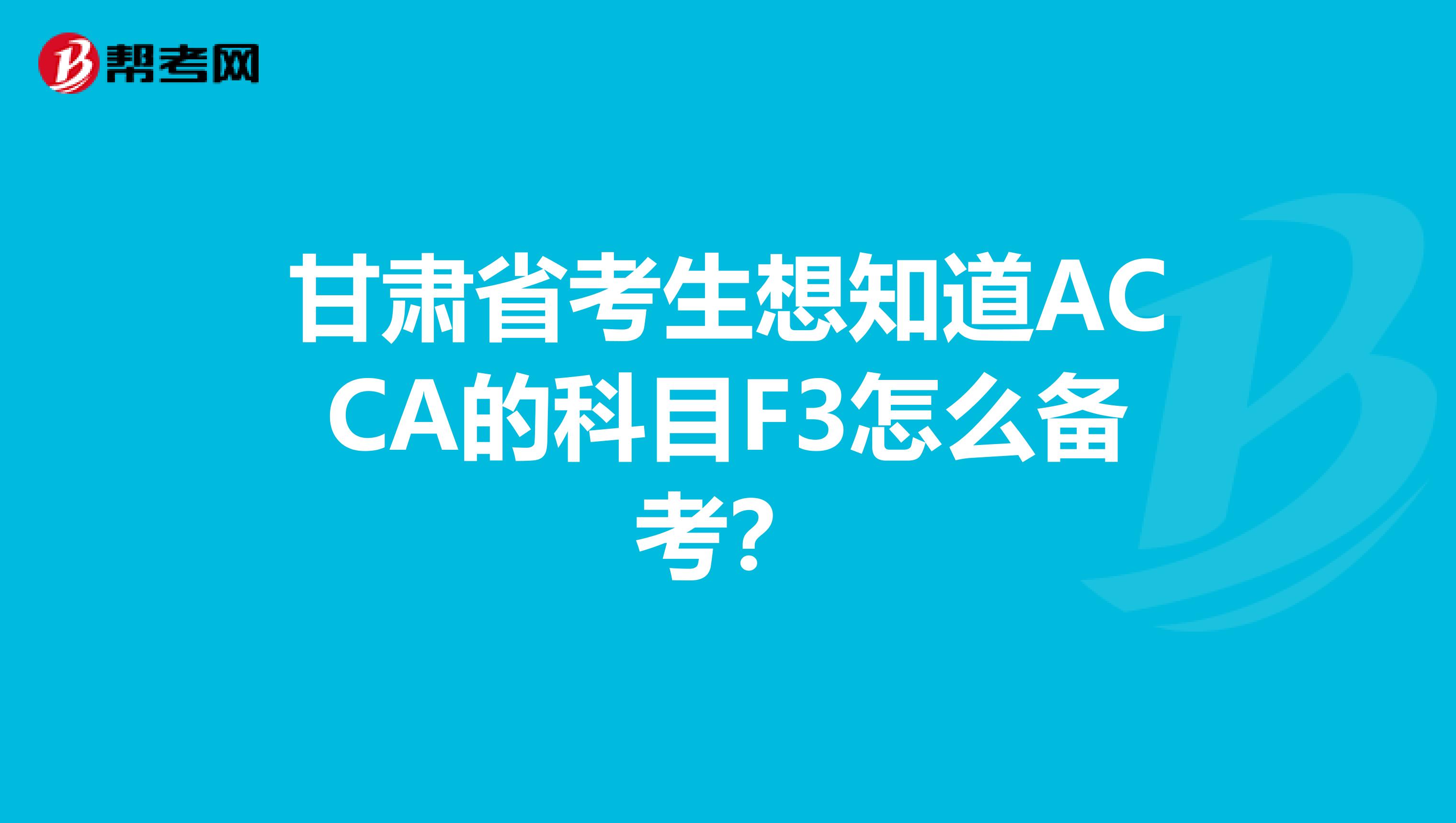 甘肅省考生想知道ACCA的科目F3怎么備考？