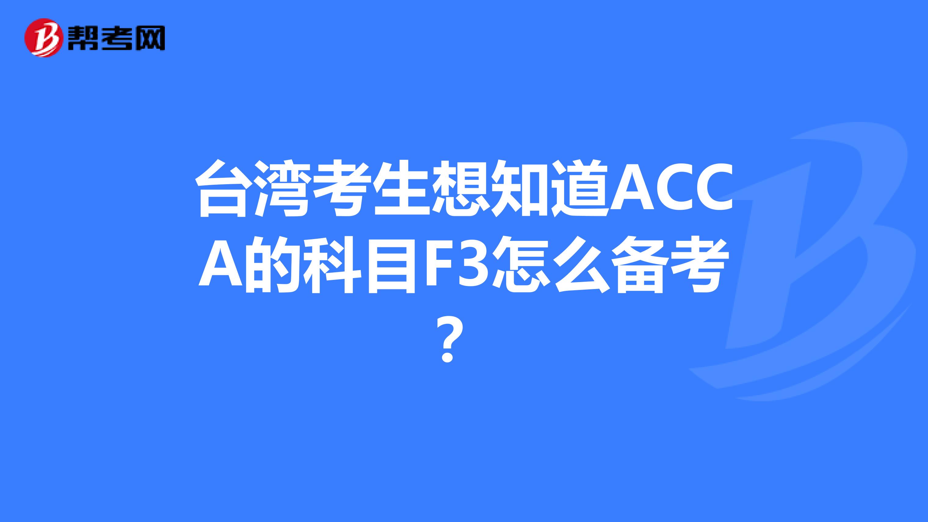 台湾考生想知道ACCA的科目F3怎么备考？