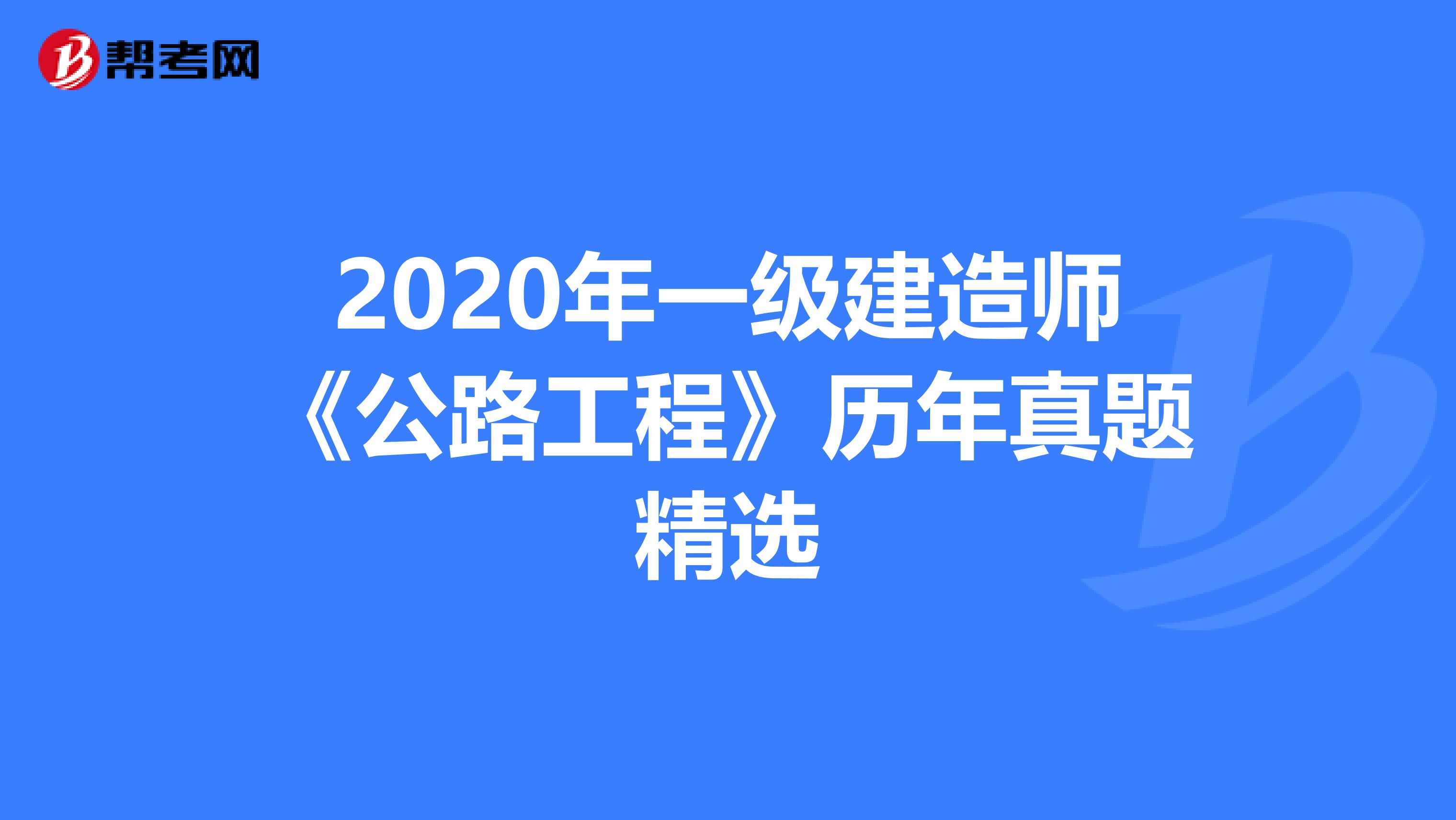 2020年一级建造师《公路工程》历年真题精选