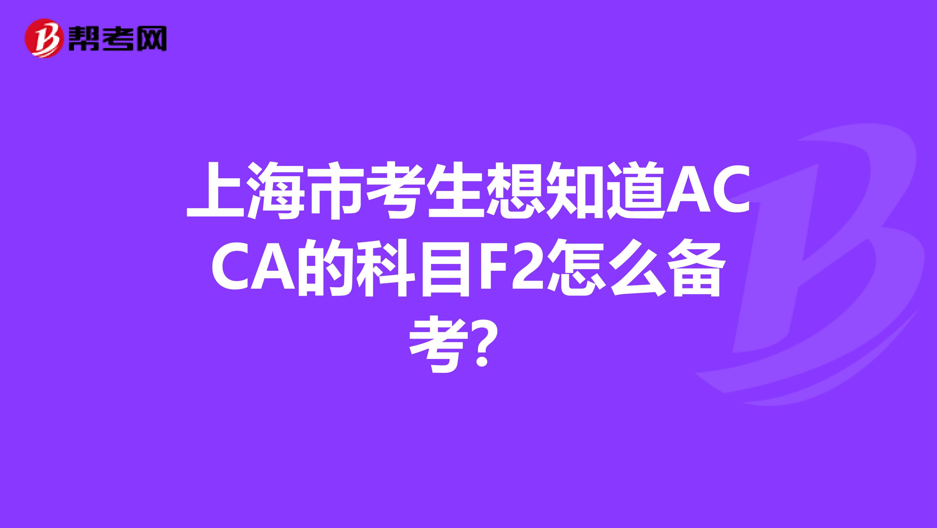 上海市考生想知道ACCA的科目F2怎么备考？