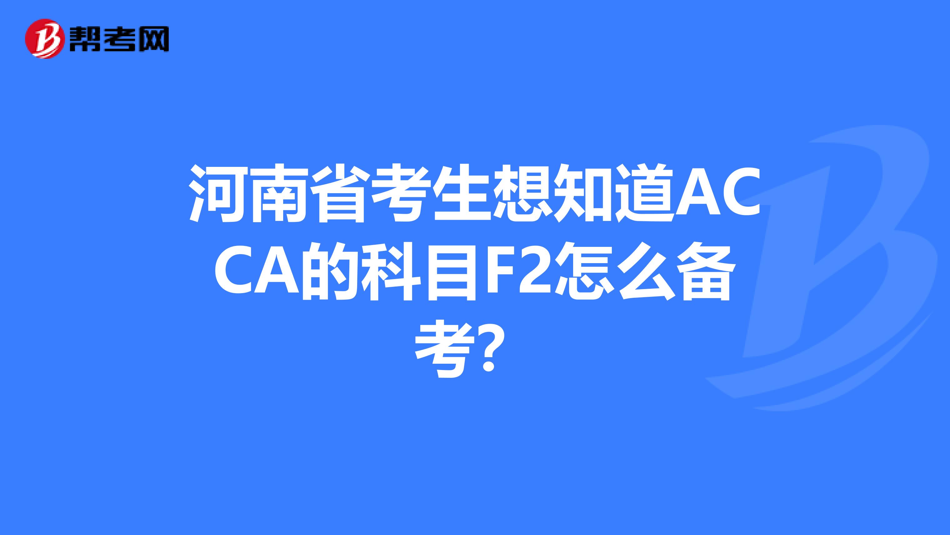 河南省考生想知道ACCA的科目F2怎么备考？