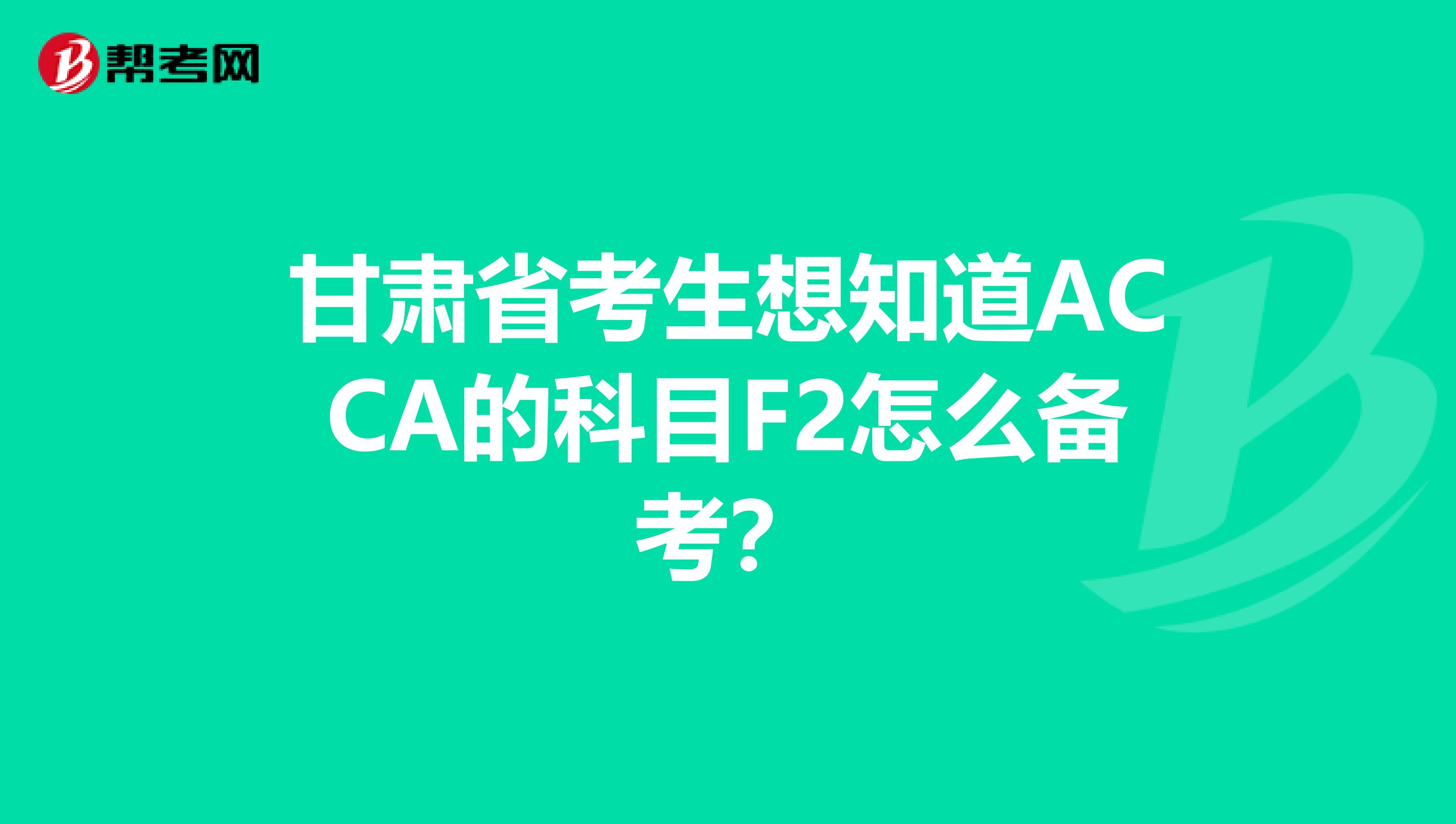 甘肃省考生想知道ACCA的科目F2怎么备考？