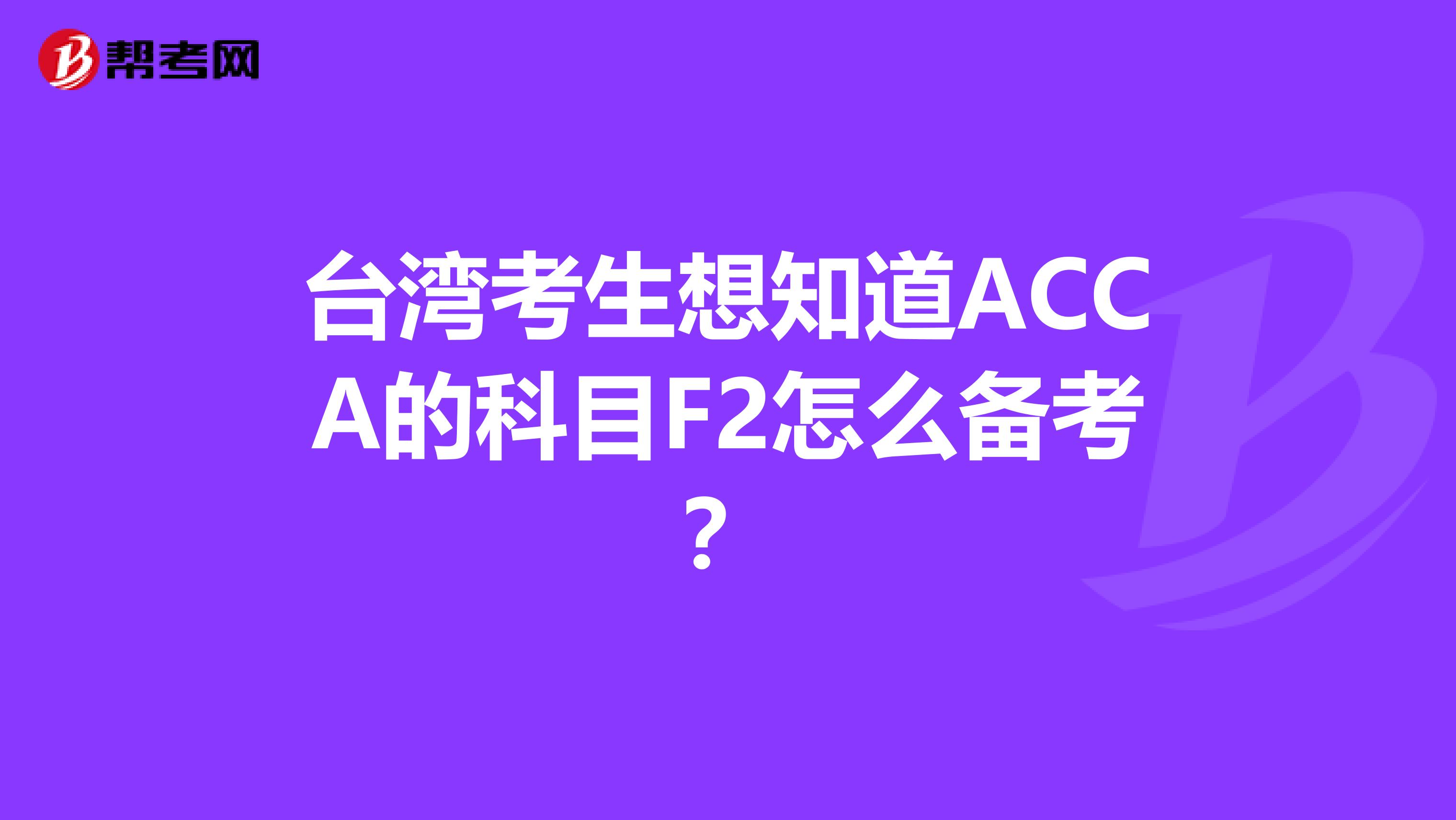 台湾考生想知道ACCA的科目F2怎么备考？