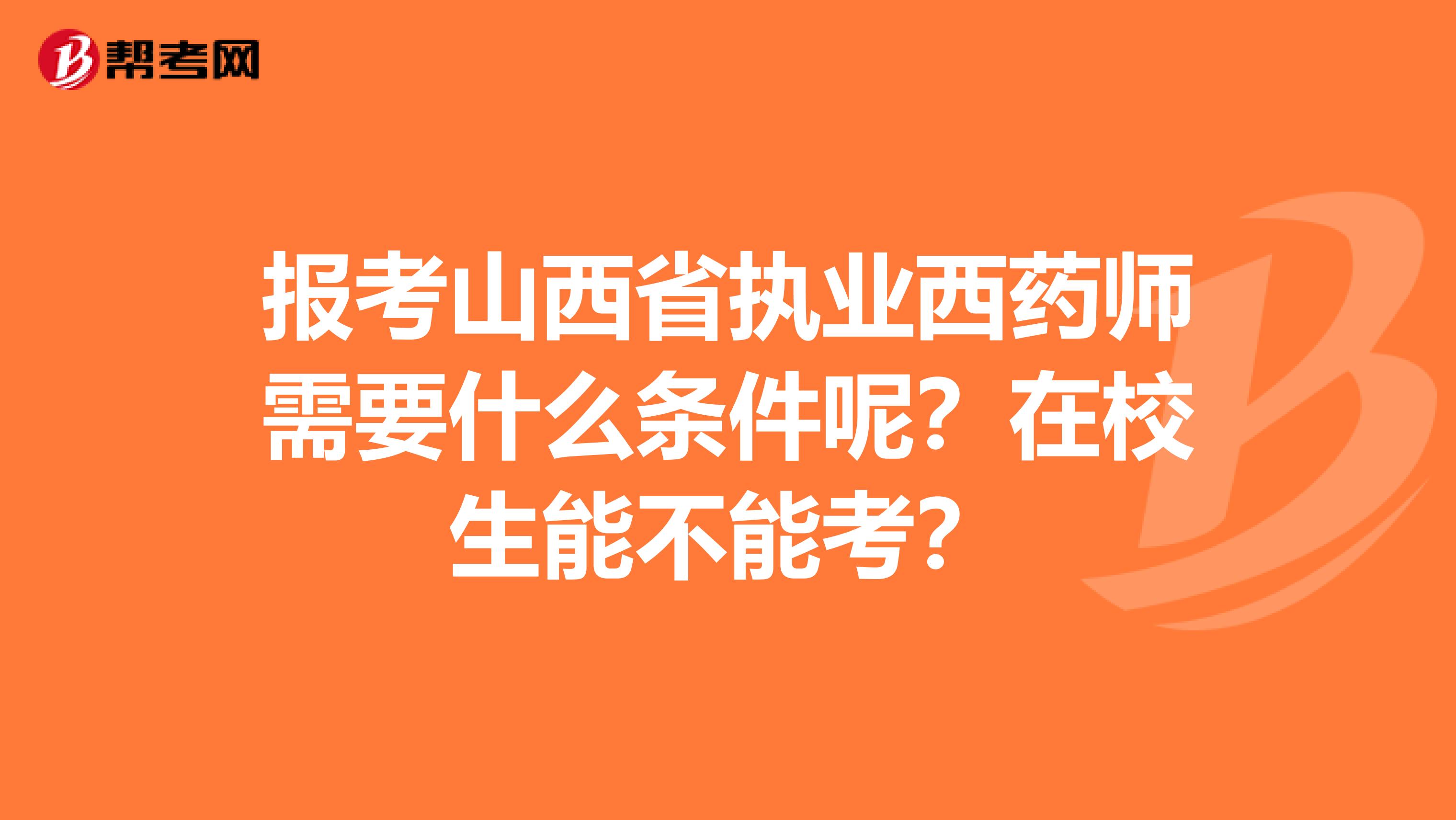 报考山西省执业西药师需要什么条件呢？在校生能不能考？