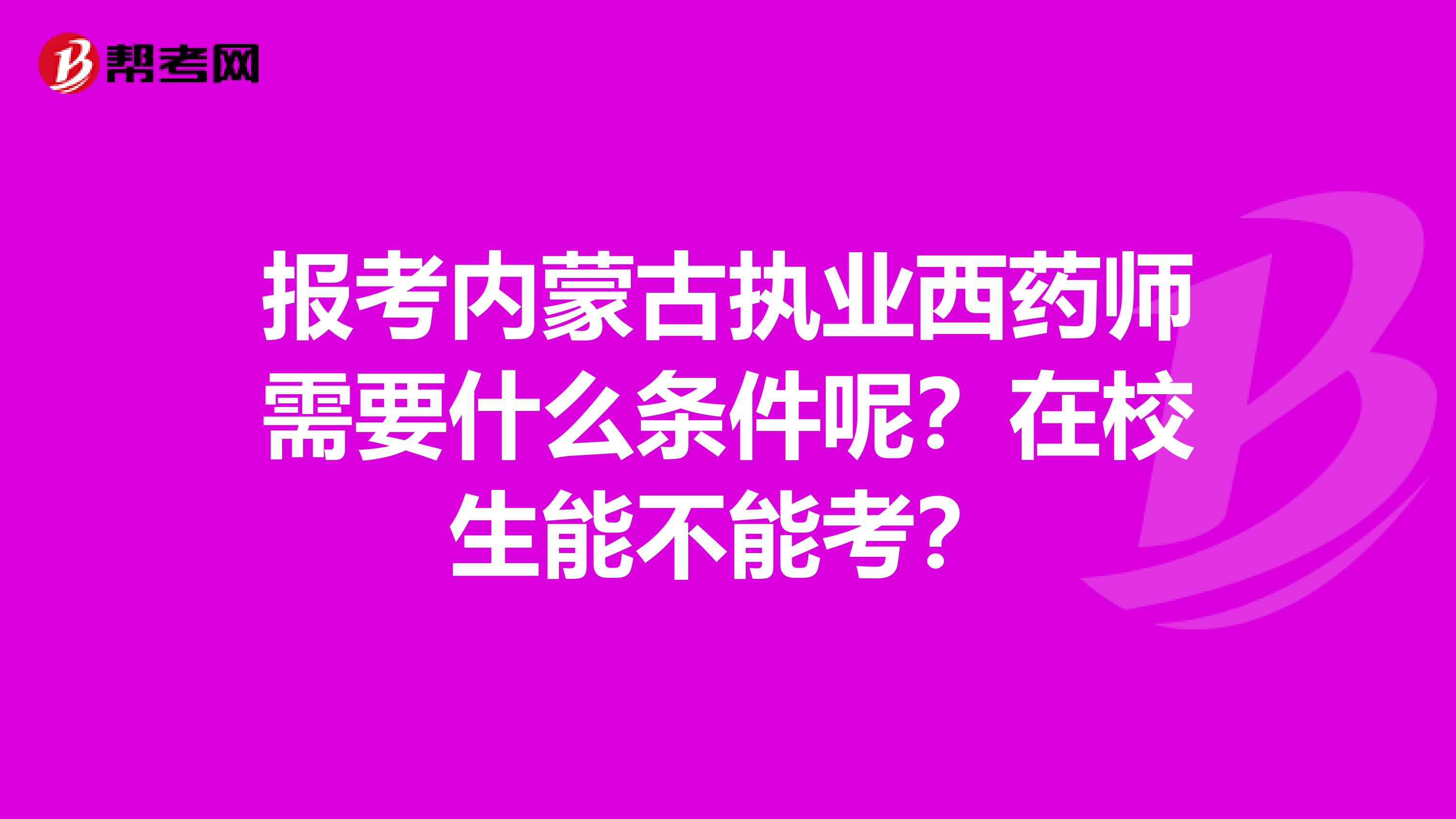 报考内蒙古执业西药师需要什么条件呢？在校生能不能考？