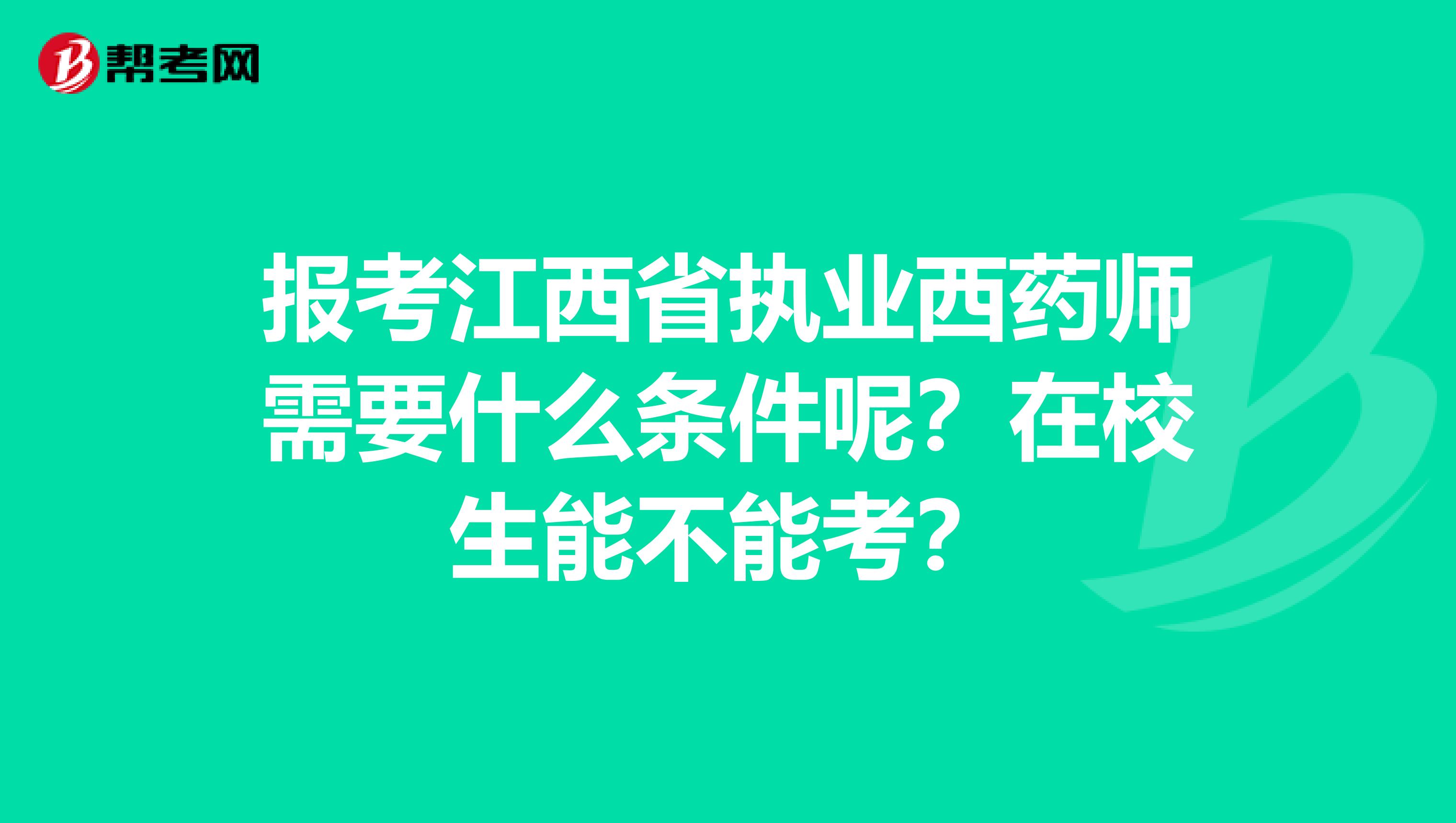 报考江西省执业西药师需要什么条件呢？在校生能不能考？