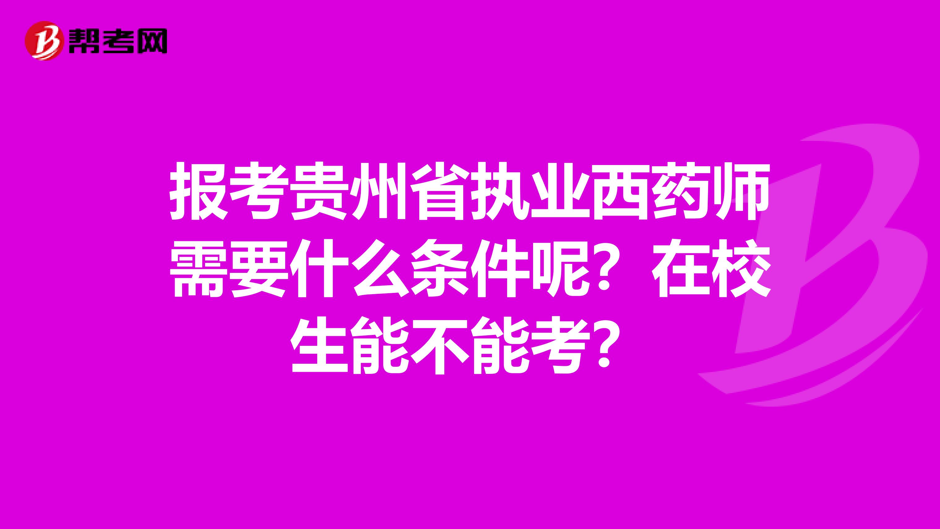 报考贵州省执业西药师需要什么条件呢？在校生能不能考？