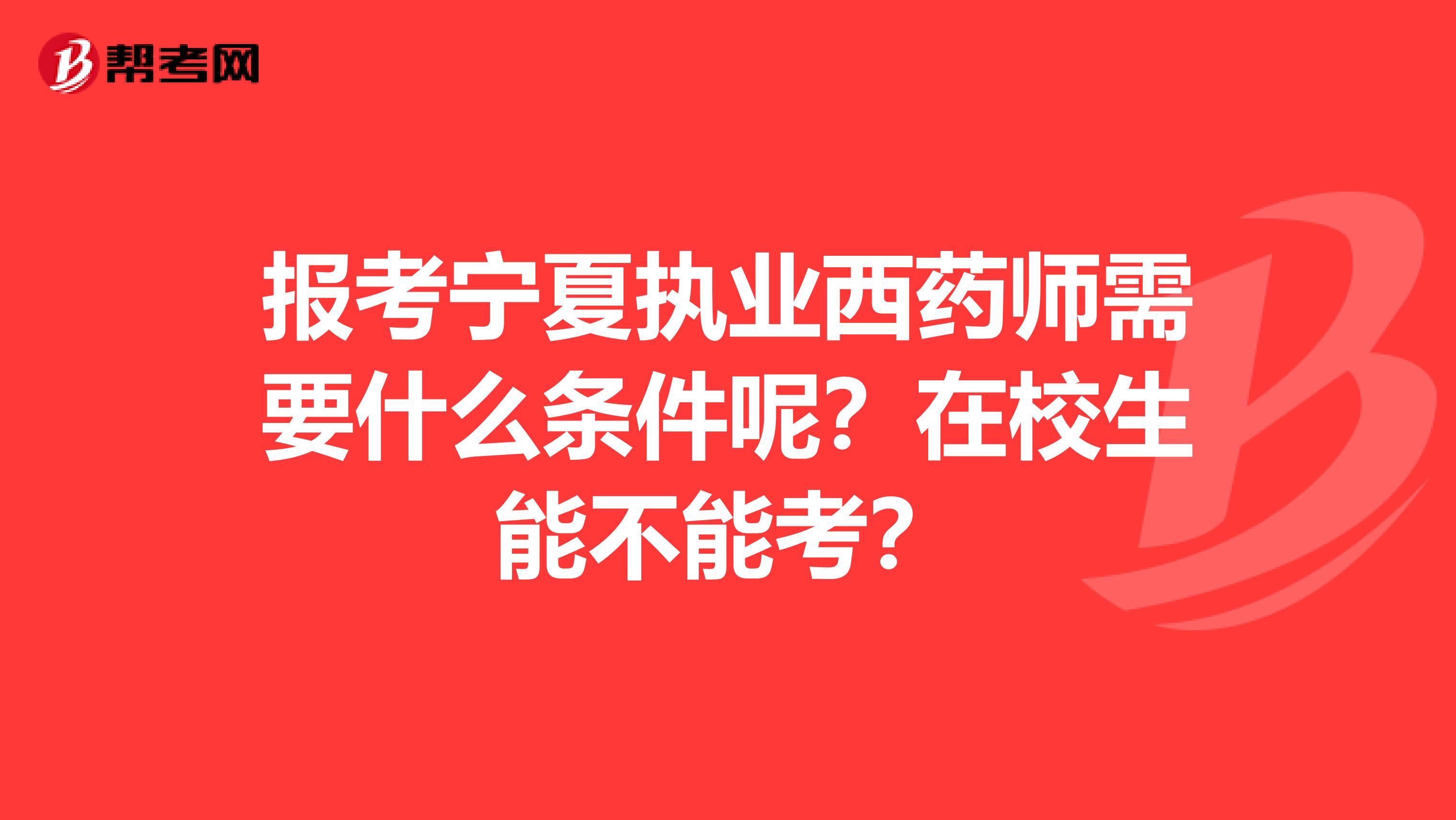 报考宁夏执业西药师需要什么条件呢？在校生能不能考？