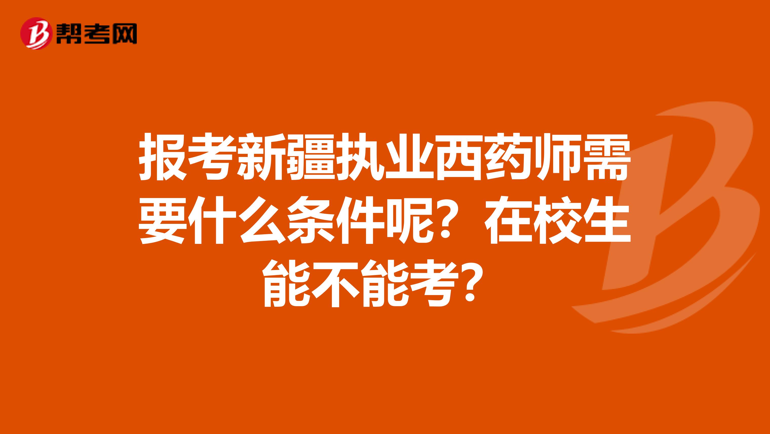 报考新疆执业西药师需要什么条件呢？在校生能不能考？