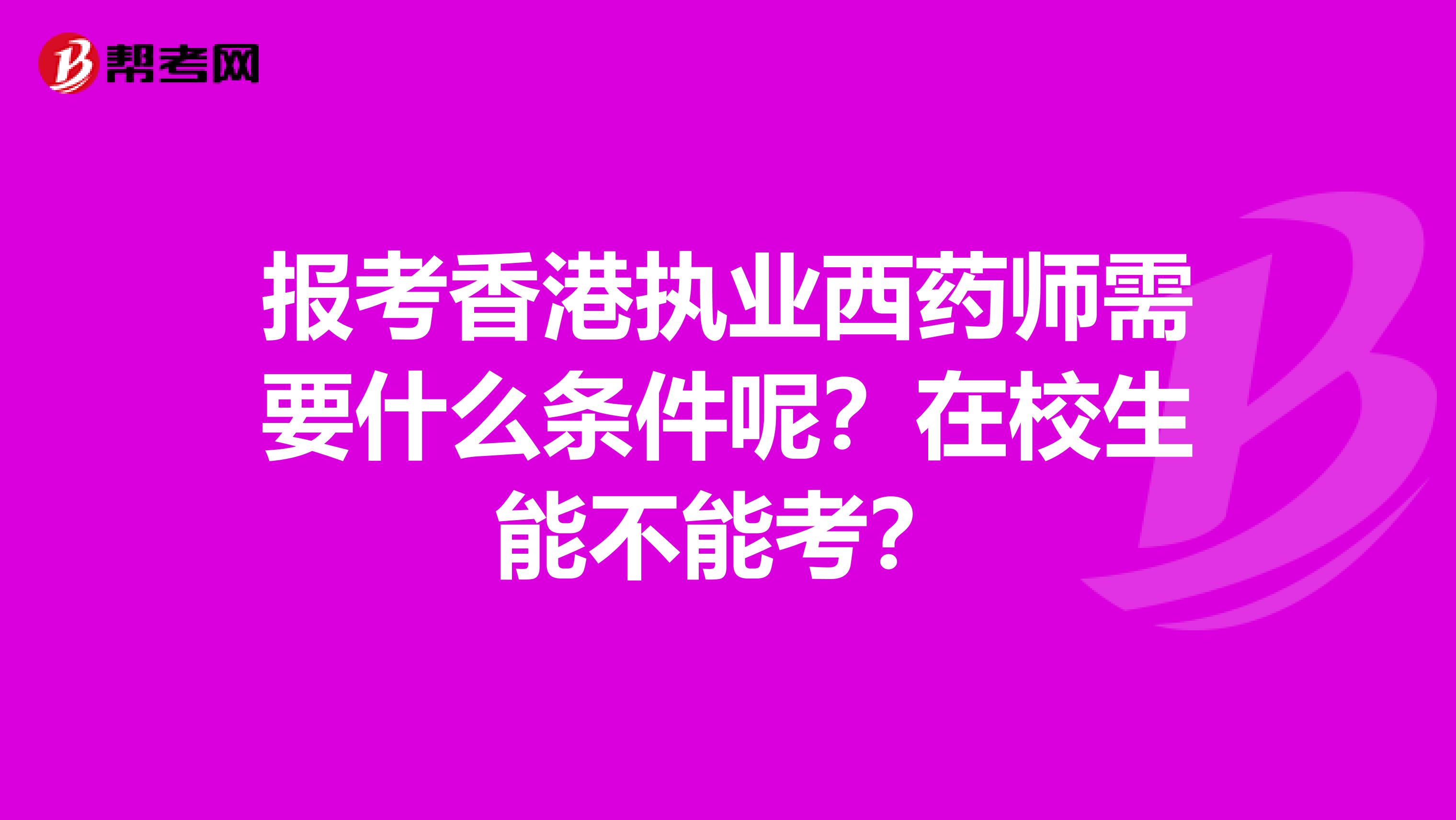 报考香港执业西药师需要什么条件呢？在校生能不能考？