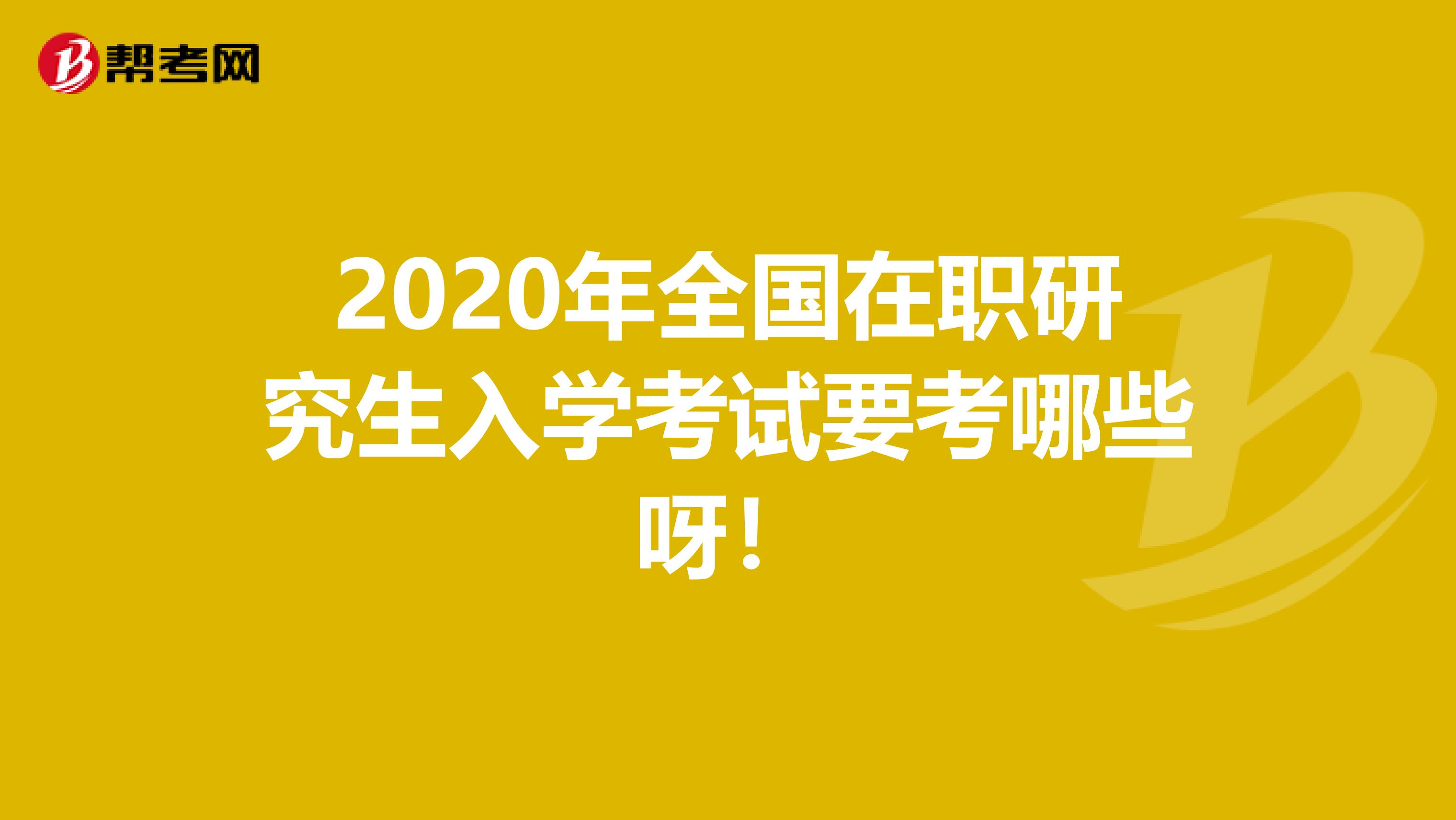 2020年全国在职研究生入学考试要考哪些呀！