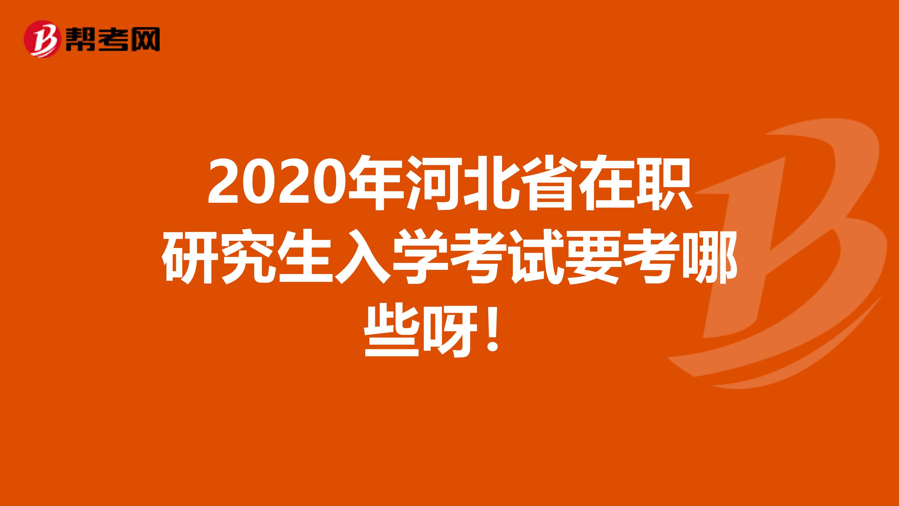 2020年河北省在职研究生入学考试要考哪些呀！