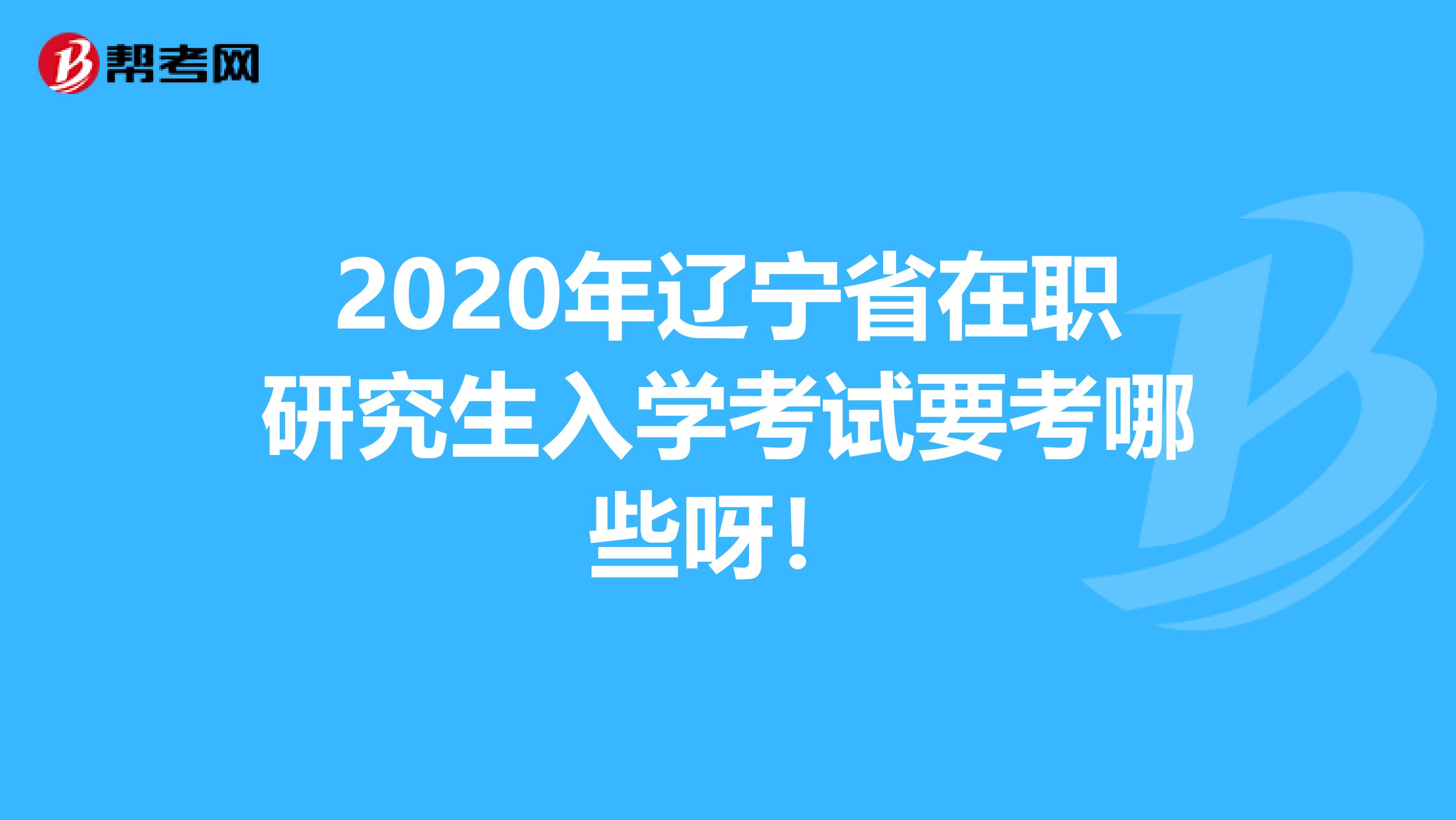 2020年辽宁省在职研究生入学考试要考哪些呀！