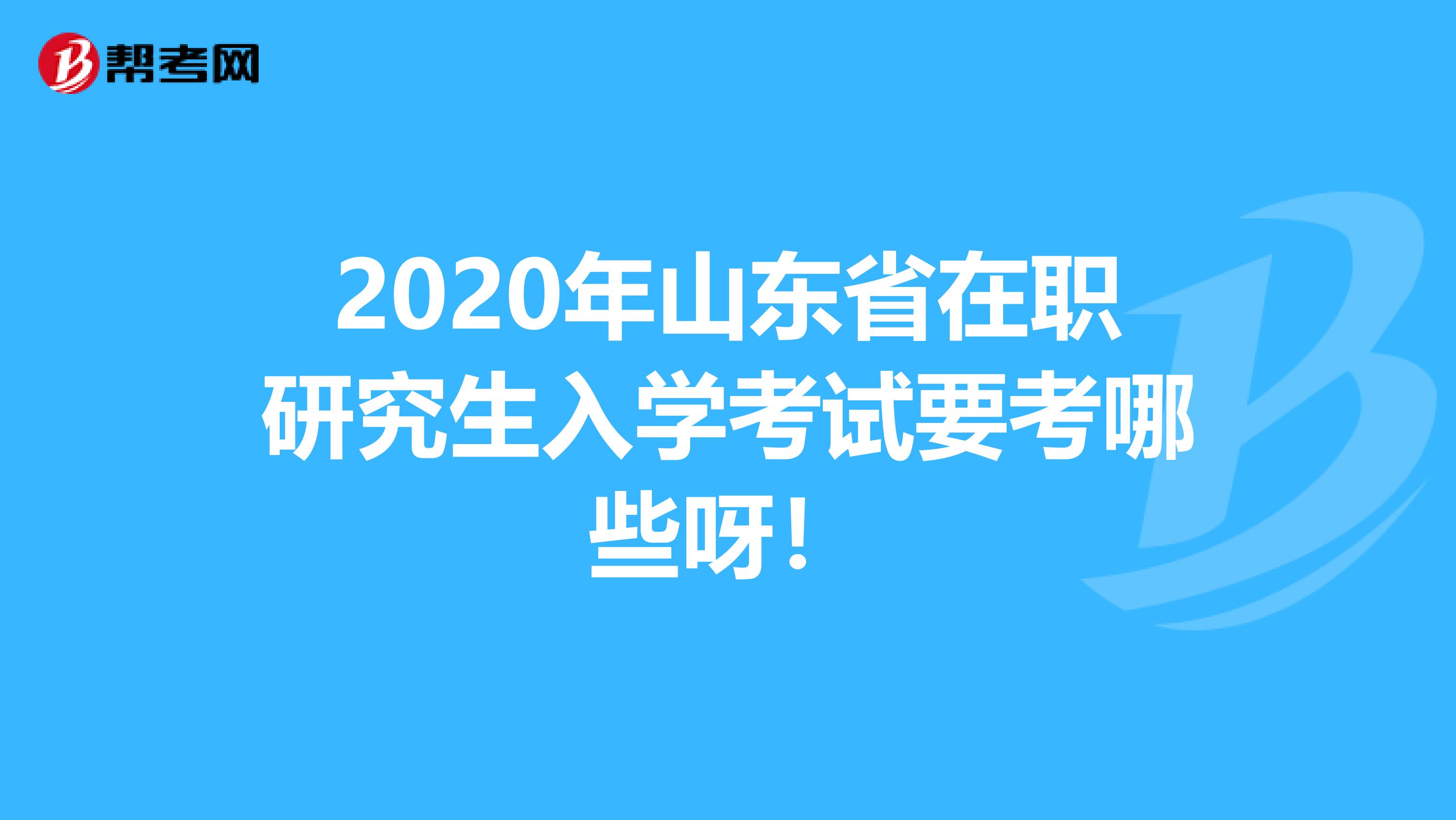 2020年山东省在职研究生入学考试要考哪些呀！