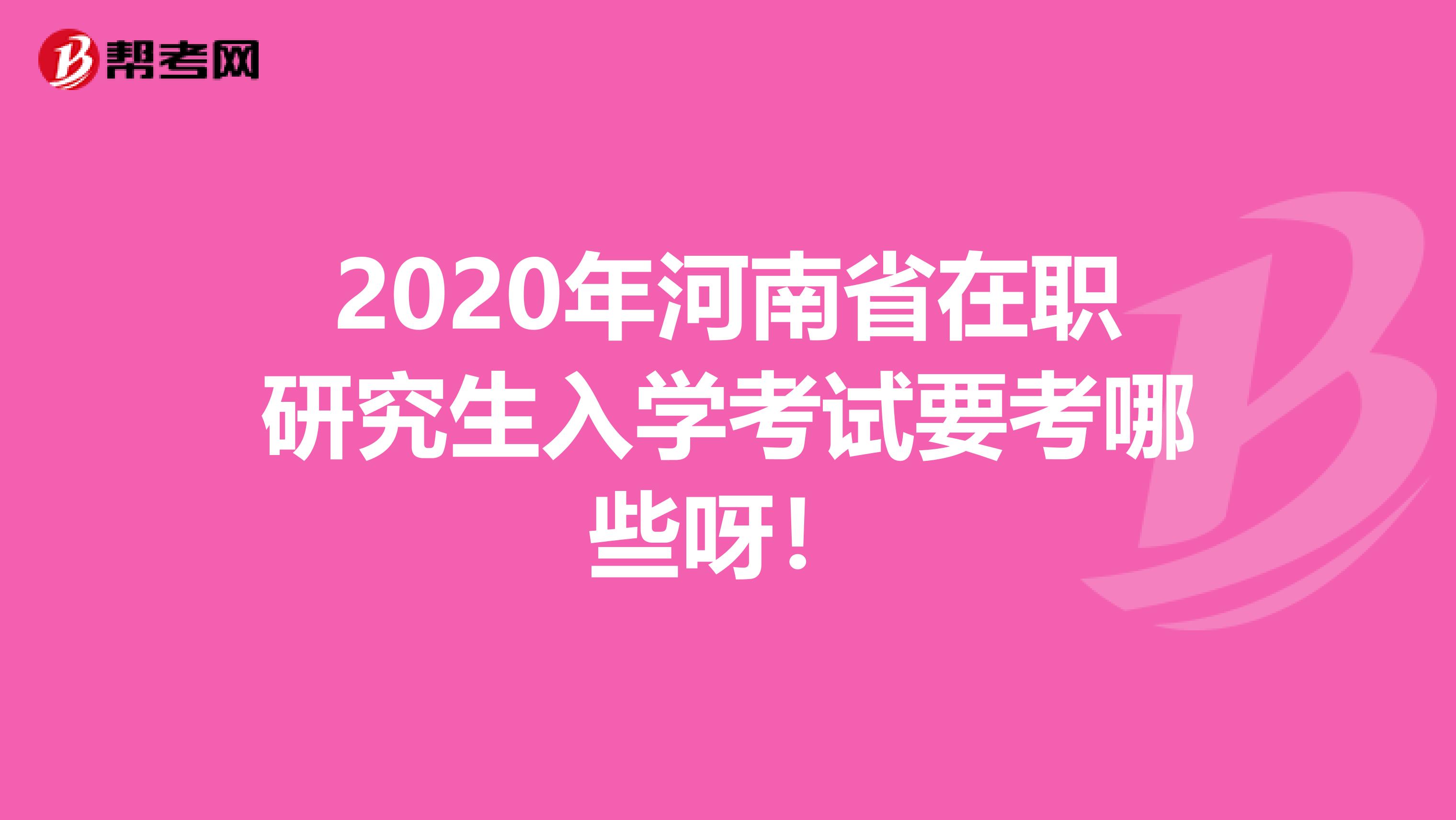 2020年河南省在职研究生入学考试要考哪些呀！