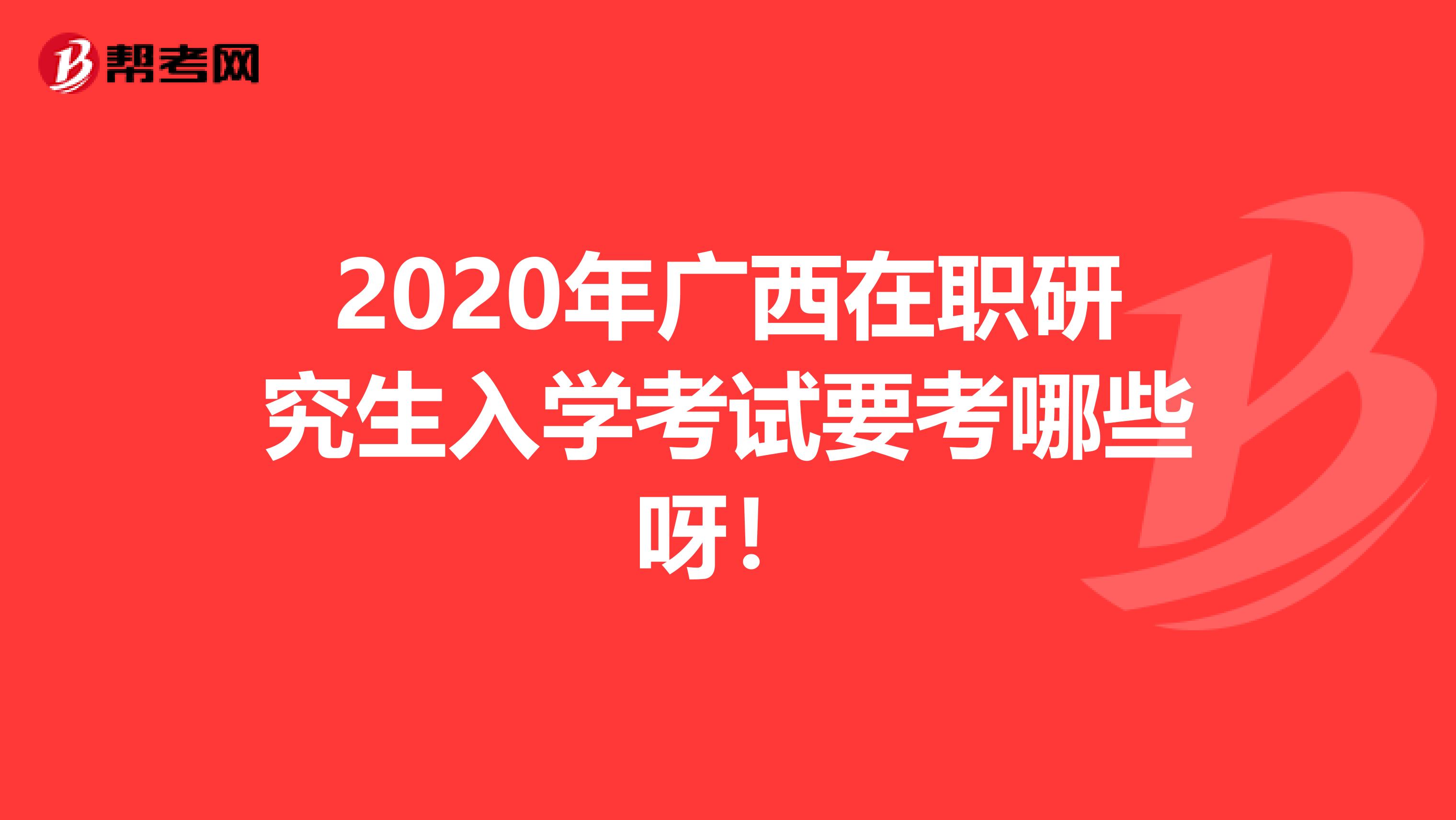 2020年广西在职研究生入学考试要考哪些呀！