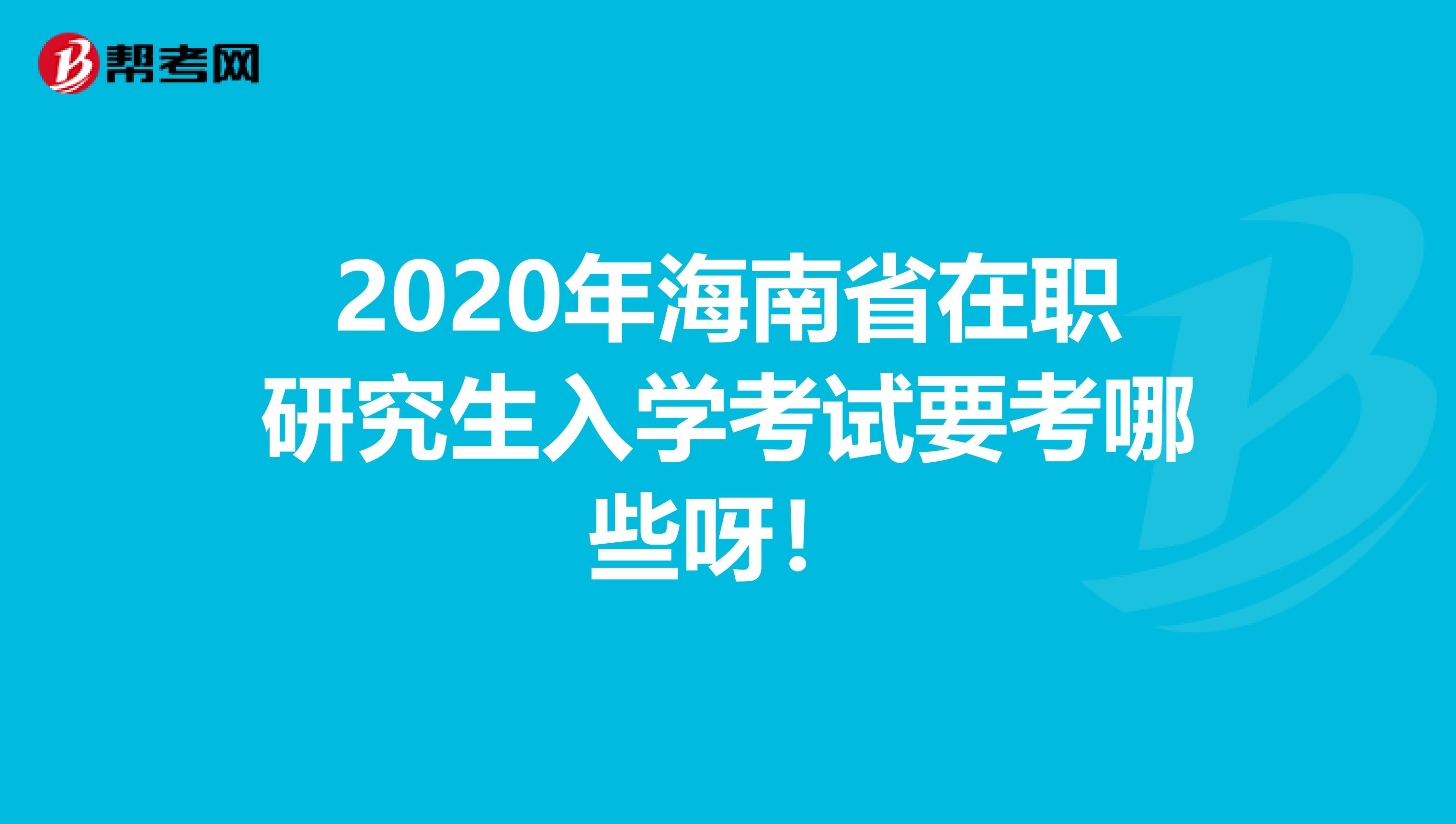 2020年海南省在职研究生入学考试要考哪些呀！