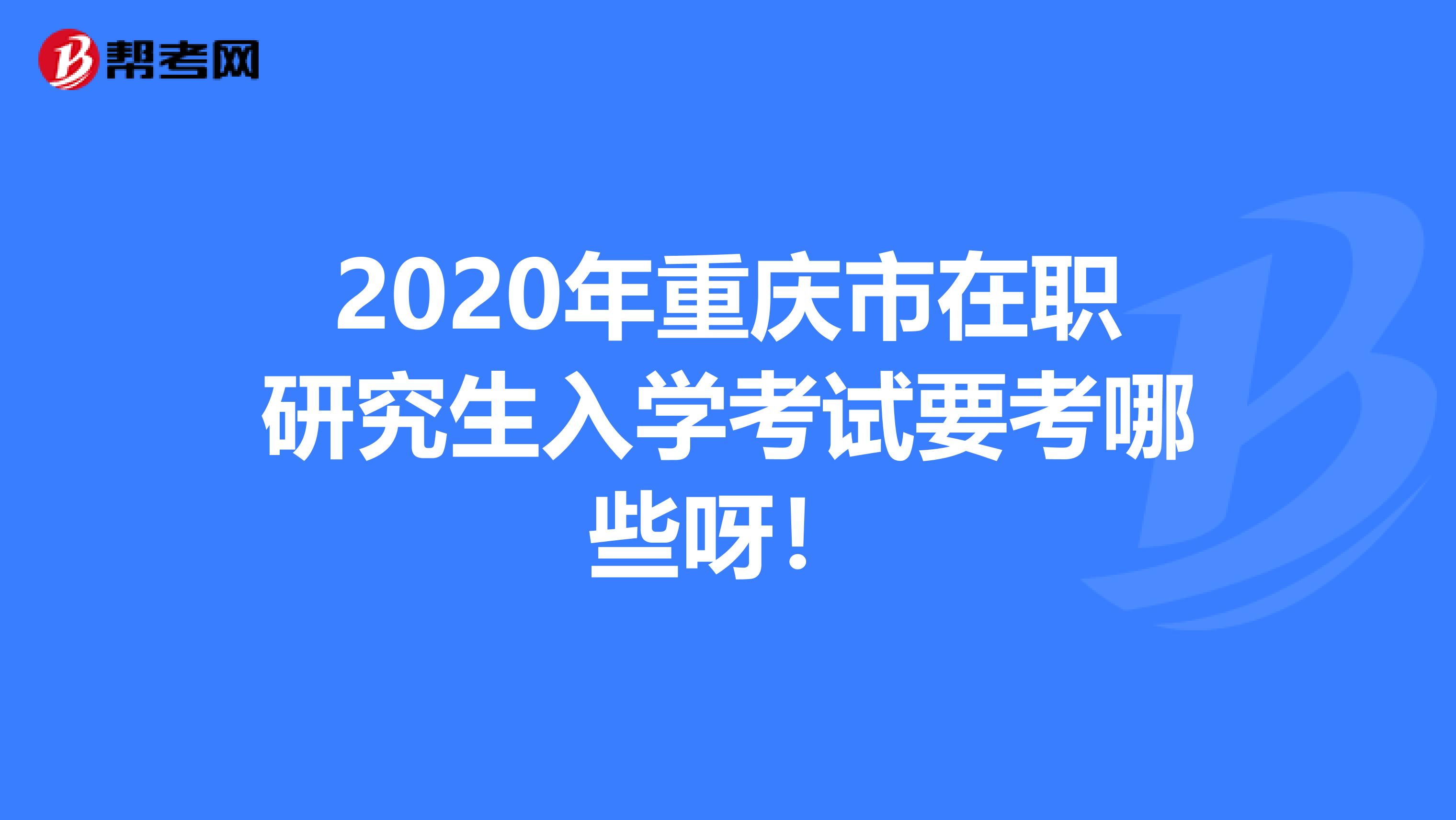 2020年重庆市在职研究生入学考试要考哪些呀！