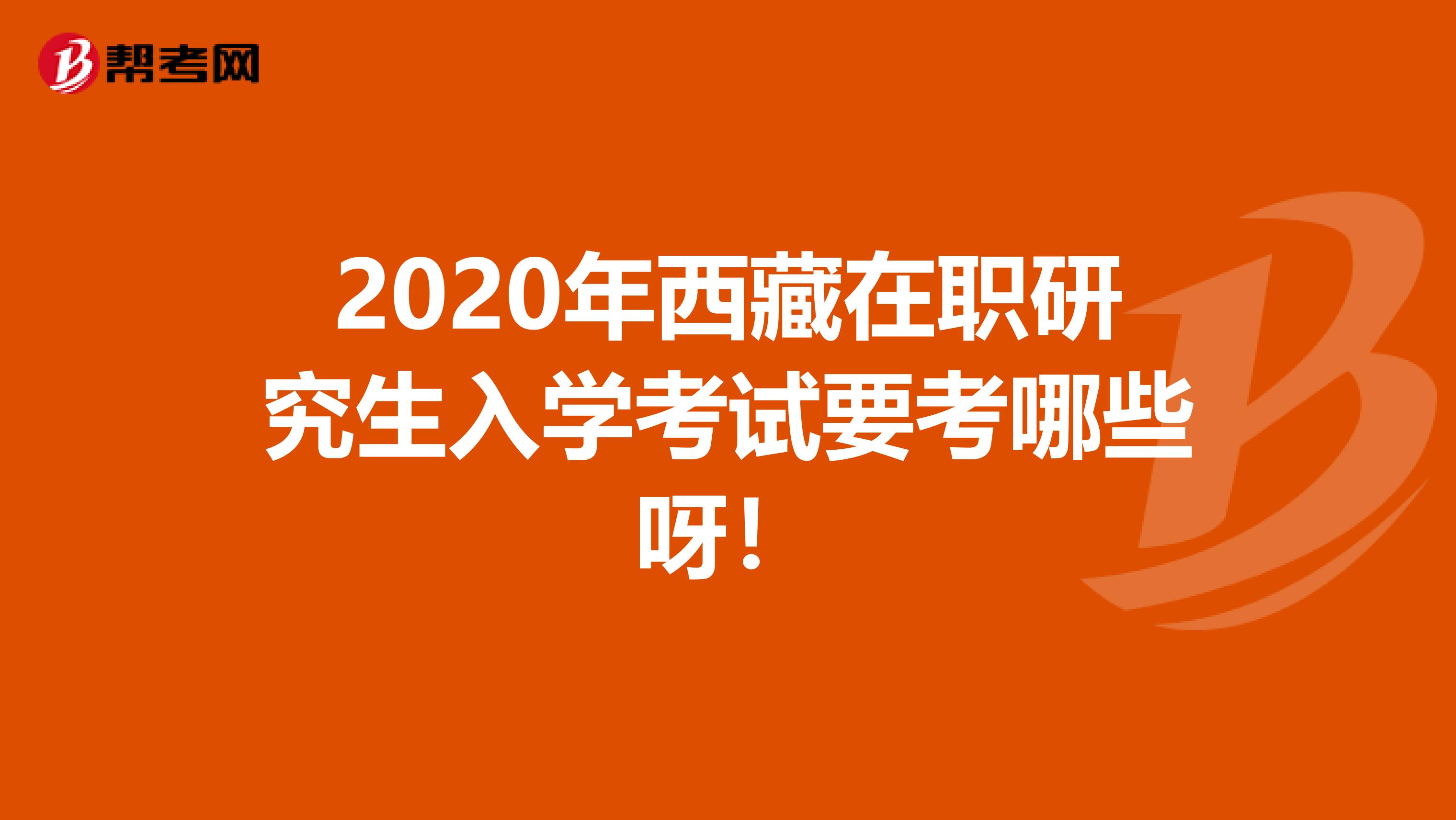 2020年西藏在职研究生入学考试要考哪些呀！