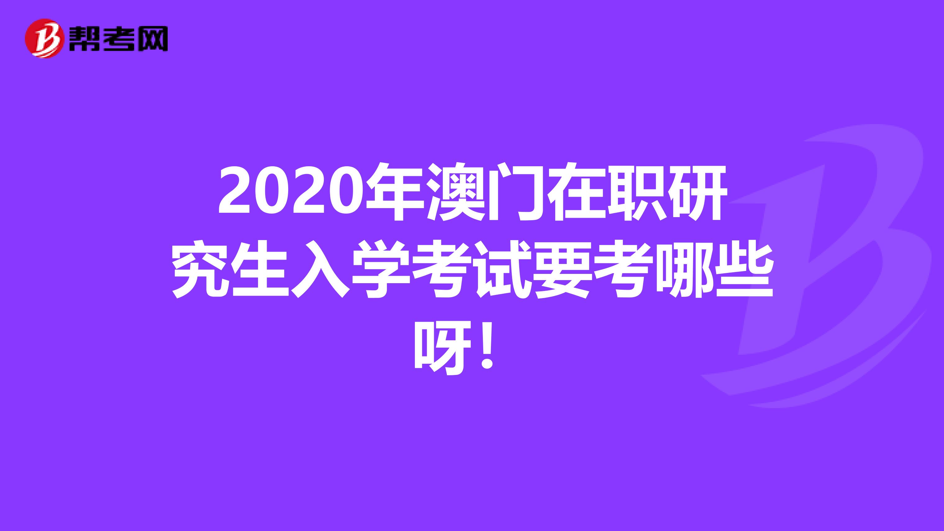 2020年澳门在职研究生入学考试要考哪些呀！