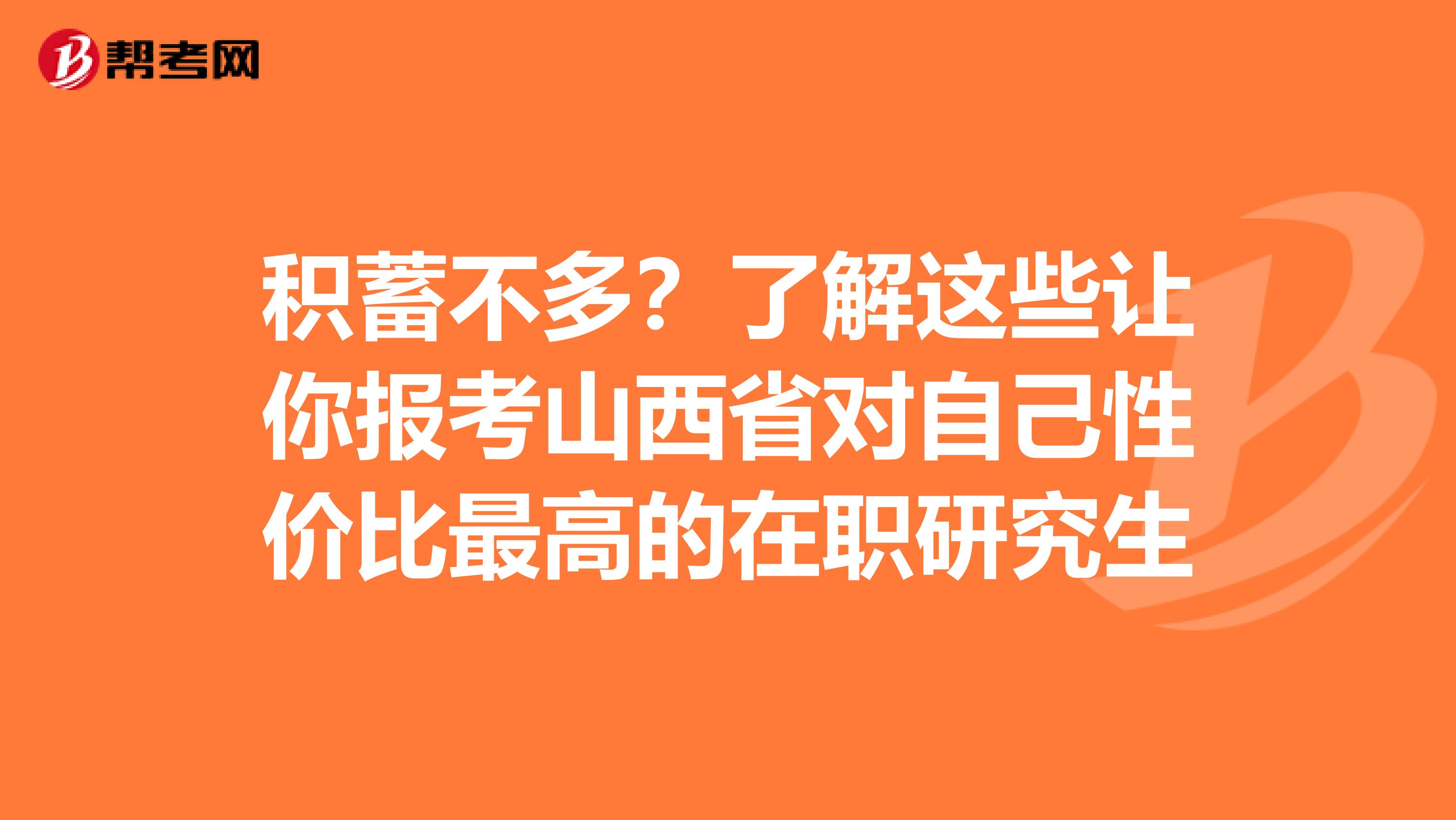 积蓄不多？了解这些让你报考山西省对自己性价比最高的在职研究生