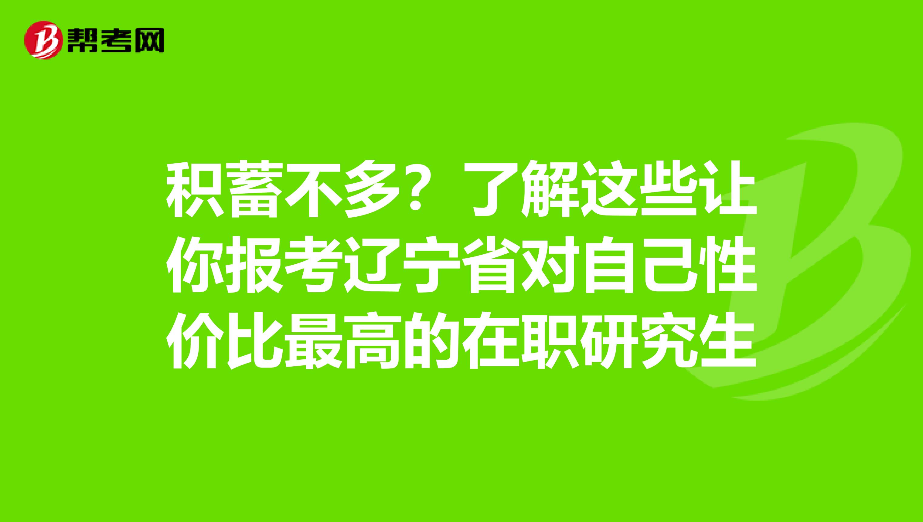 积蓄不多？了解这些让你报考辽宁省对自己性价比最高的在职研究生