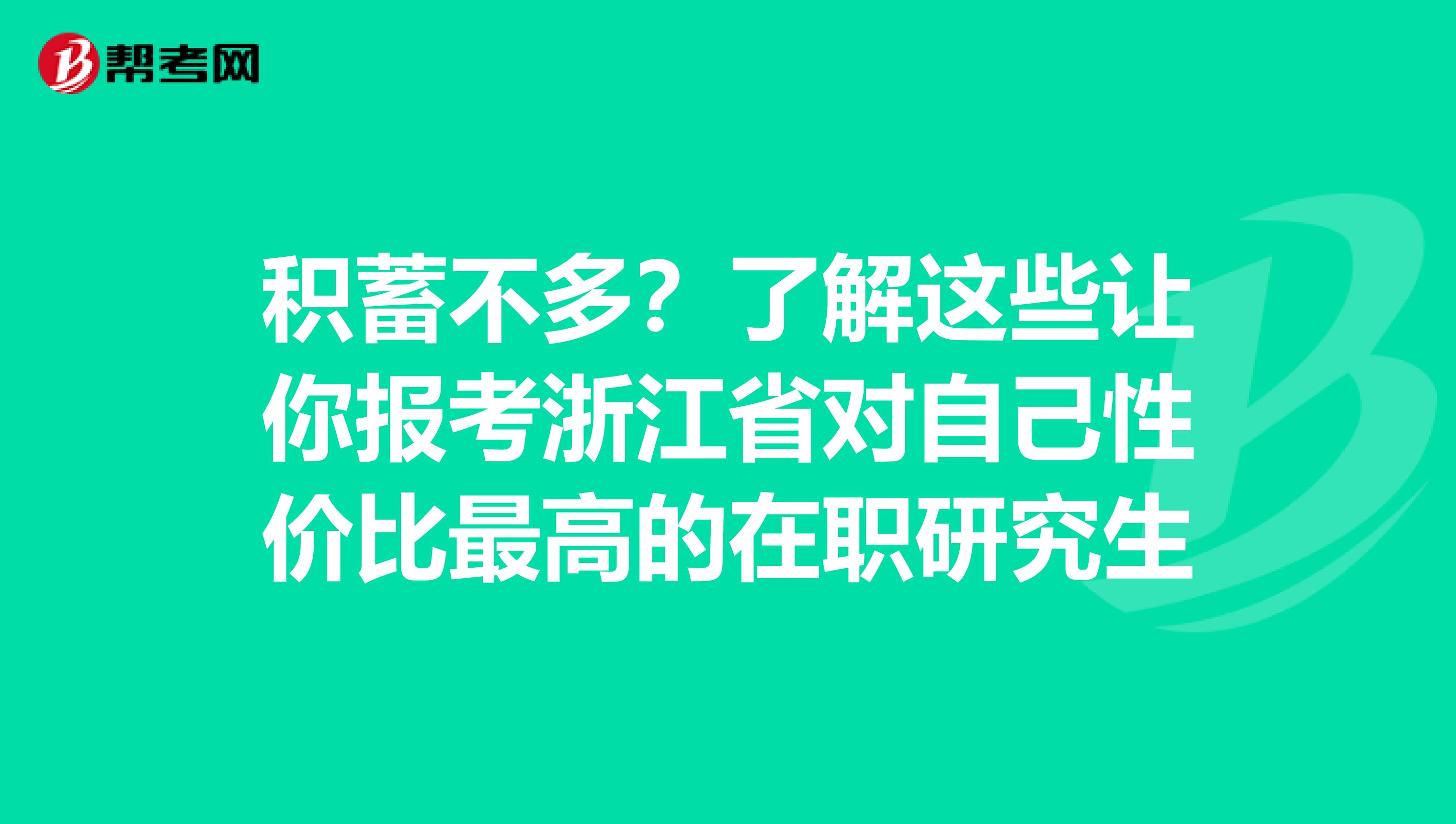 积蓄不多？了解这些让你报考浙江省对自己性价比最高的在职研究生