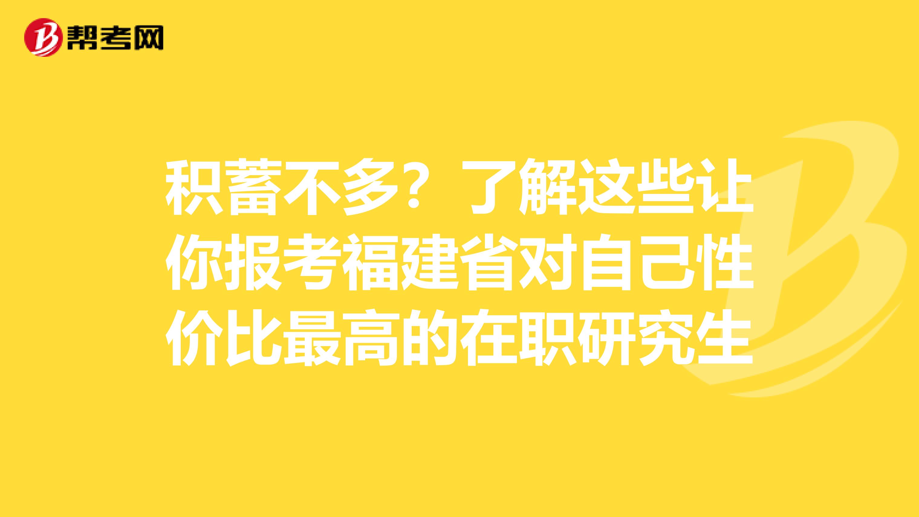积蓄不多？了解这些让你报考福建省对自己性价比最高的在职研究生