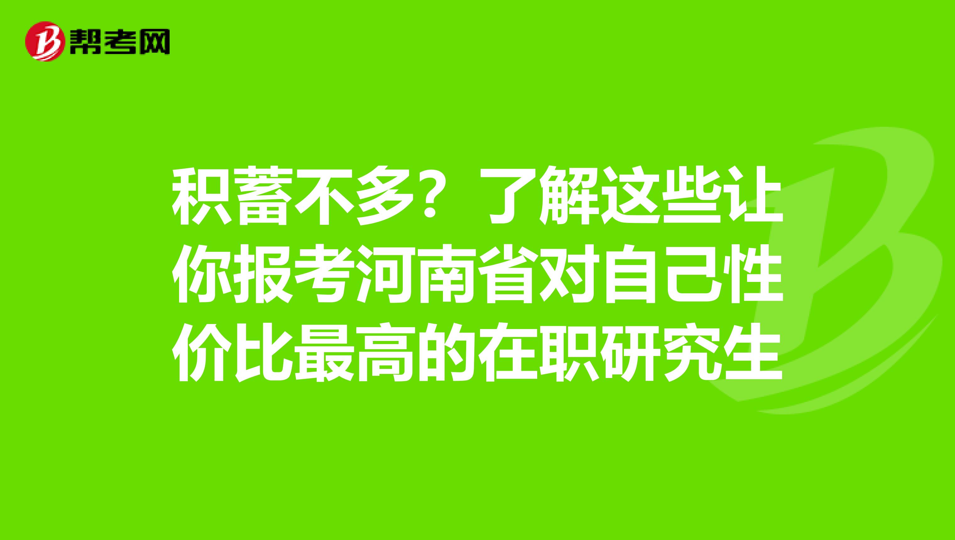 积蓄不多？了解这些让你报考河南省对自己性价比最高的在职研究生