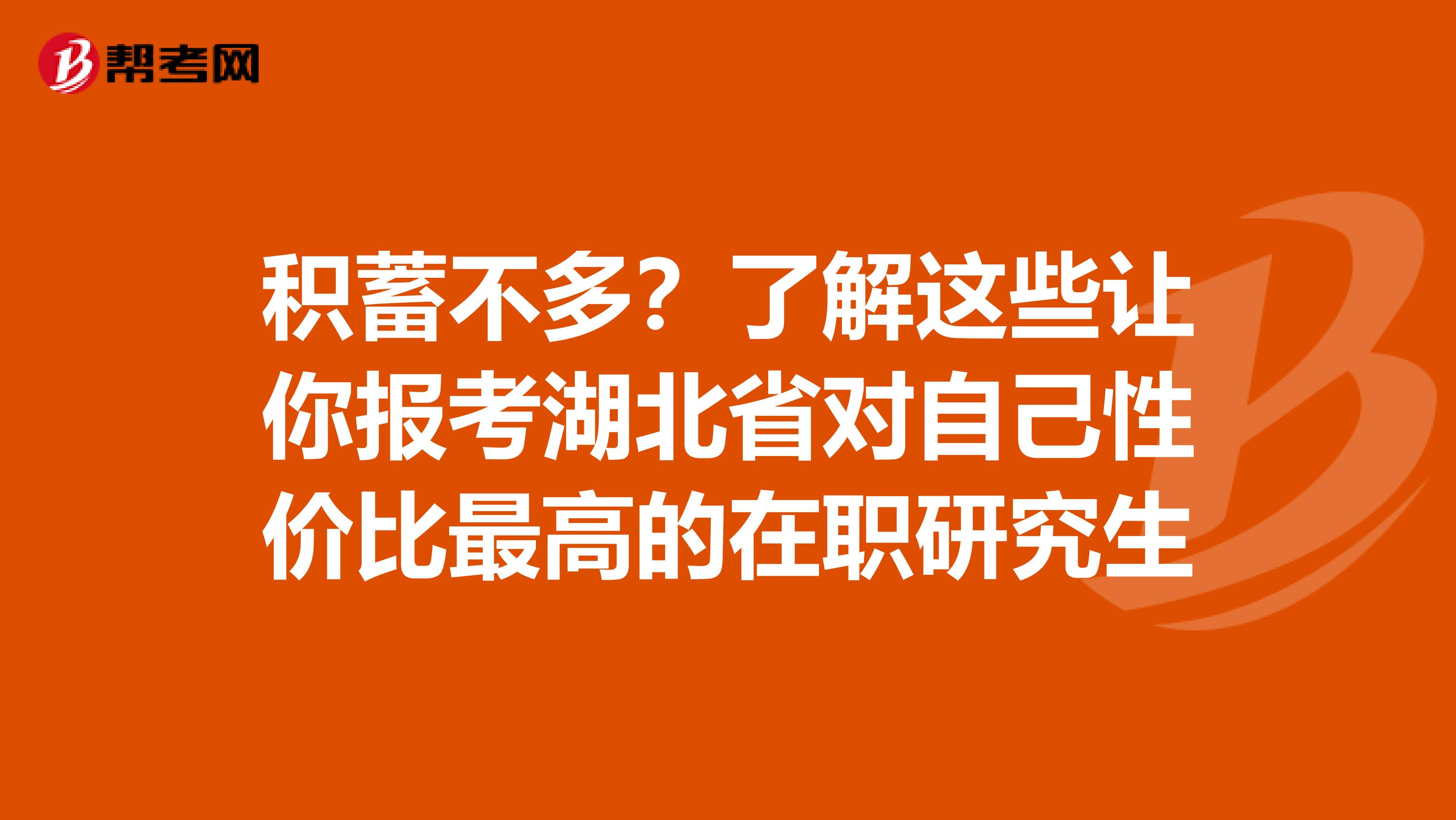 积蓄不多？了解这些让你报考湖北省对自己性价比最高的在职研究生