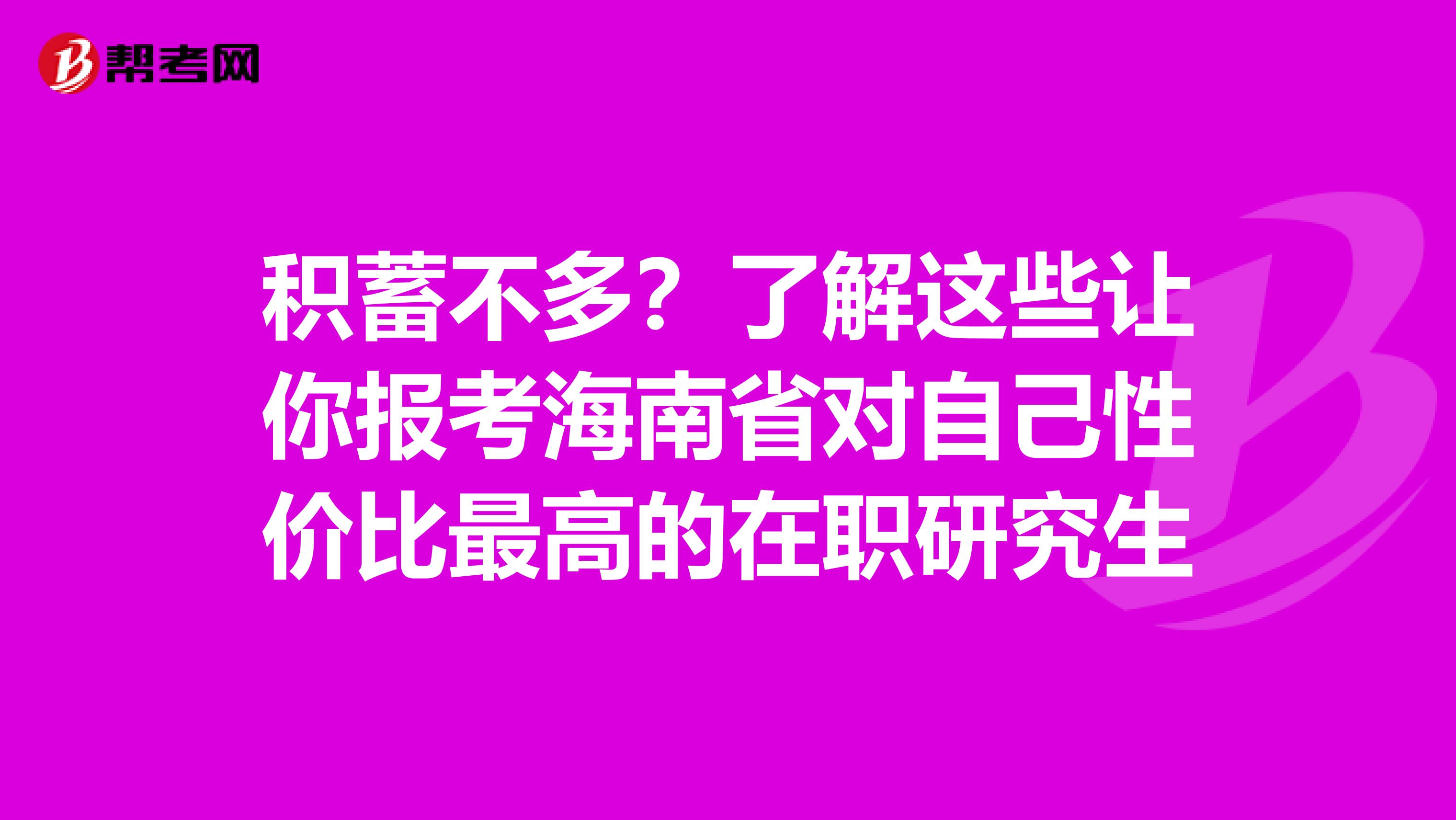 积蓄不多？了解这些让你报考海南省对自己性价比最高的在职研究生