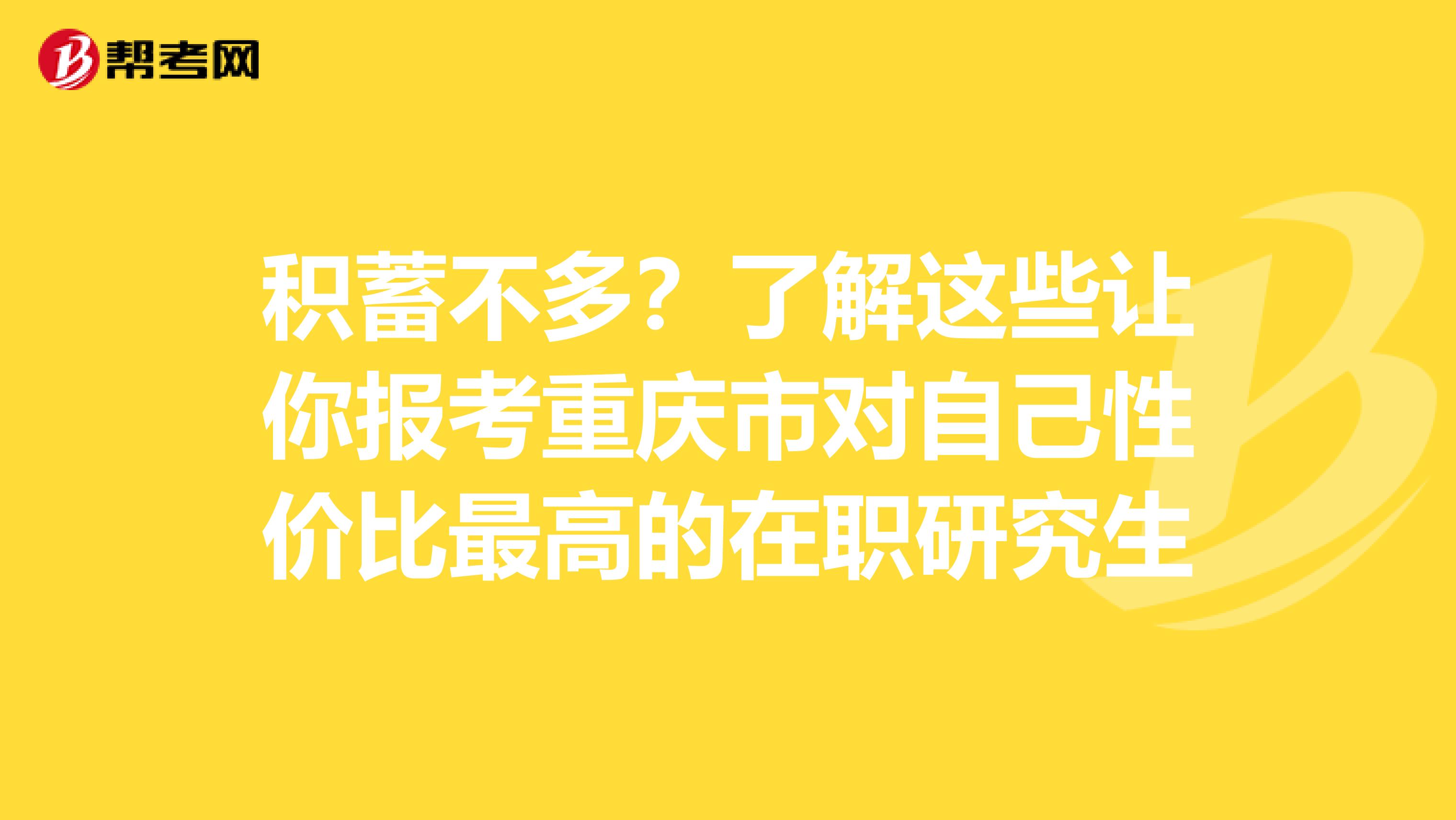 积蓄不多？了解这些让你报考重庆市对自己性价比最高的在职研究生