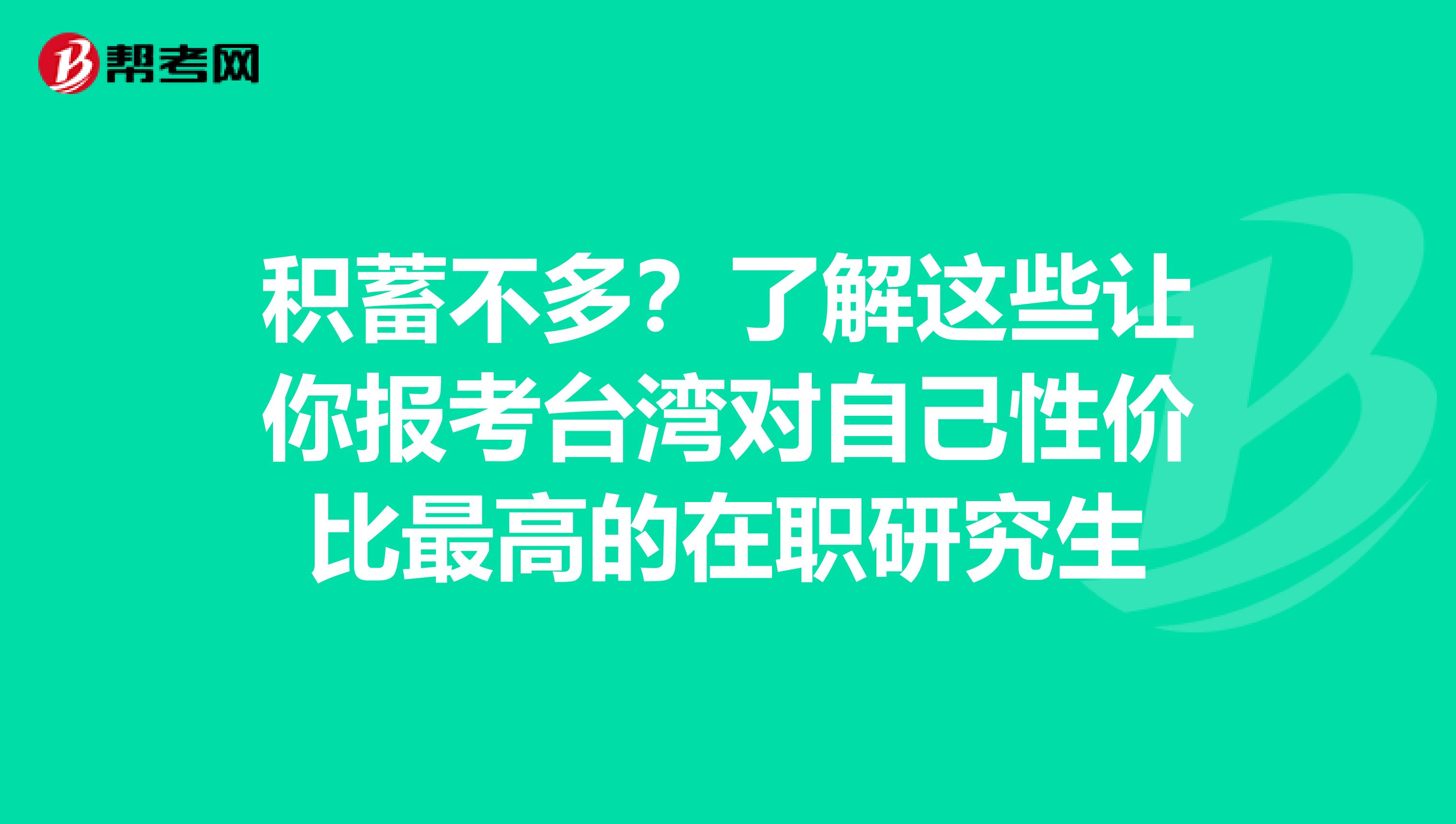 积蓄不多？了解这些让你报考台湾对自己性价比最高的在职研究生