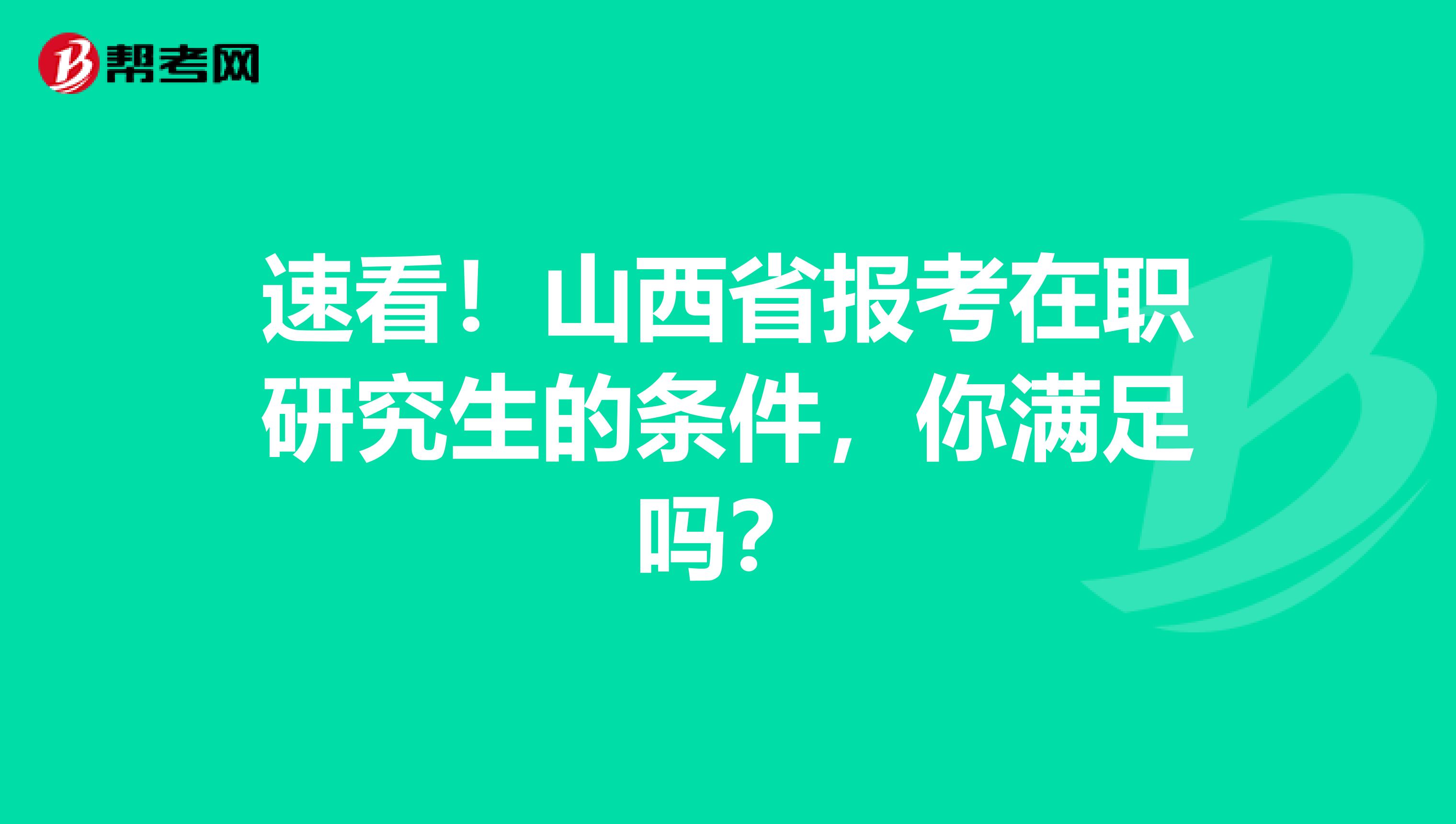 速看！山西省报考在职研究生的条件，你满足吗？