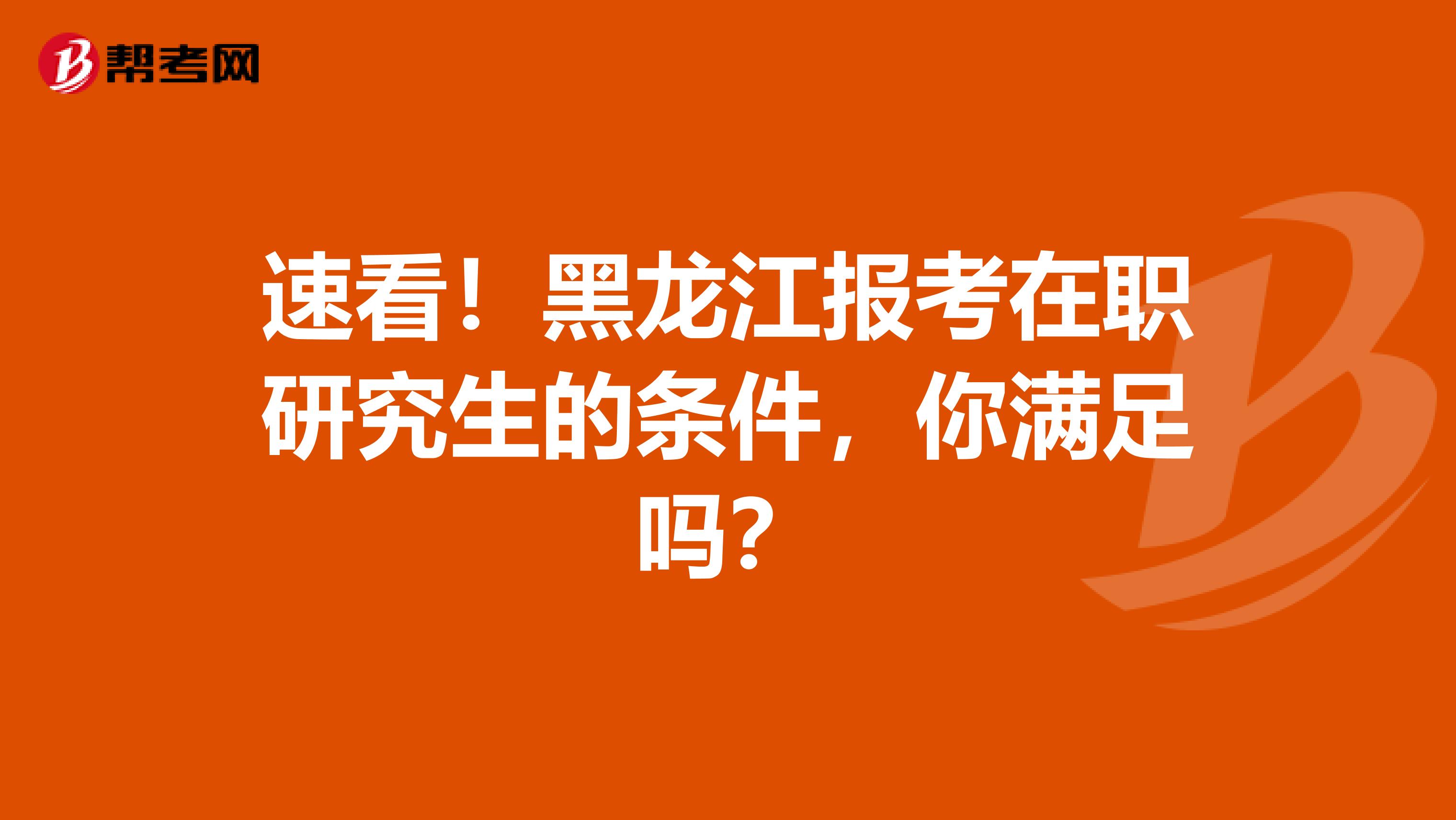 速看！黑龙江报考在职研究生的条件，你满足吗？