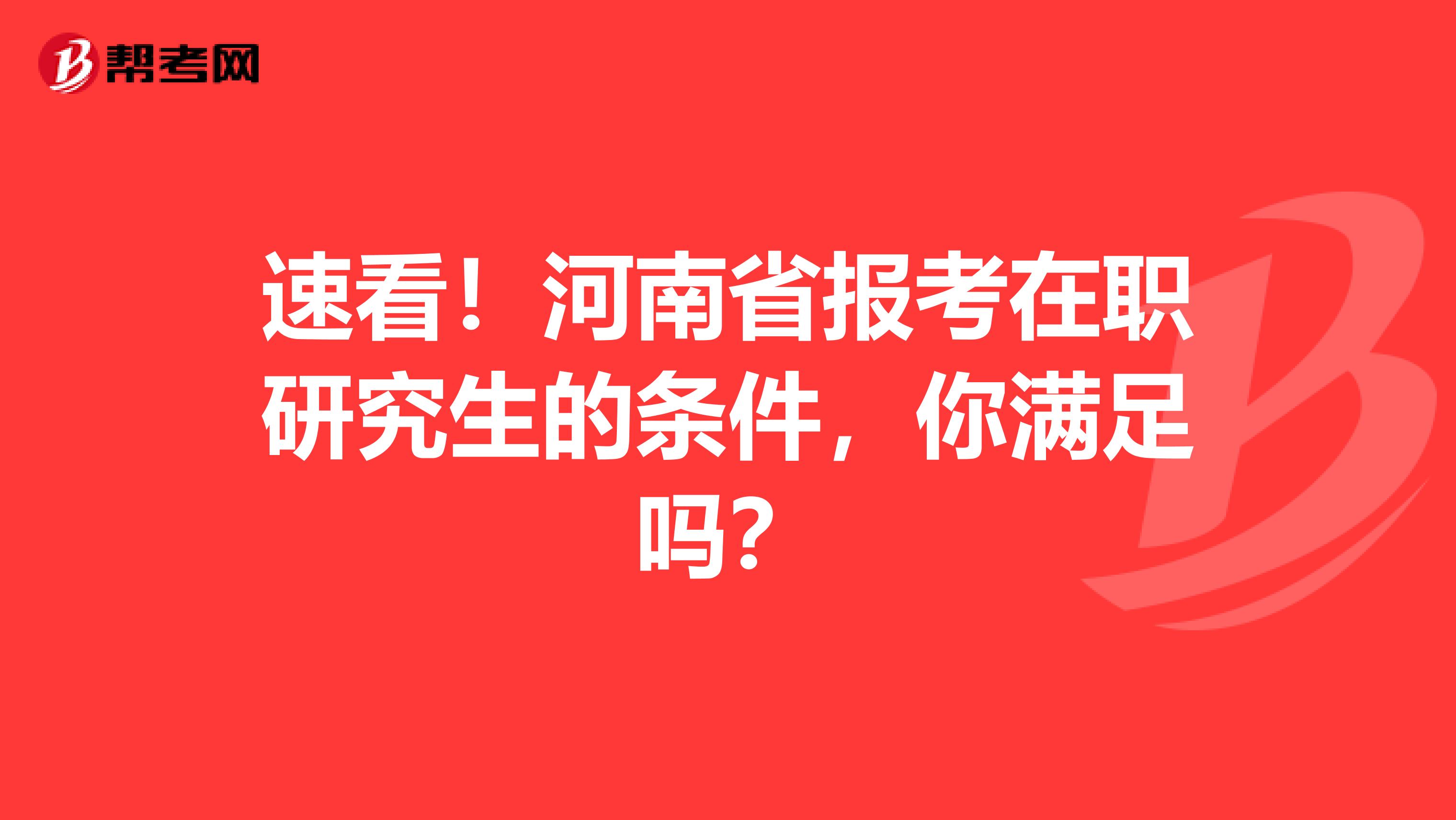 速看！河南省报考在职研究生的条件，你满足吗？