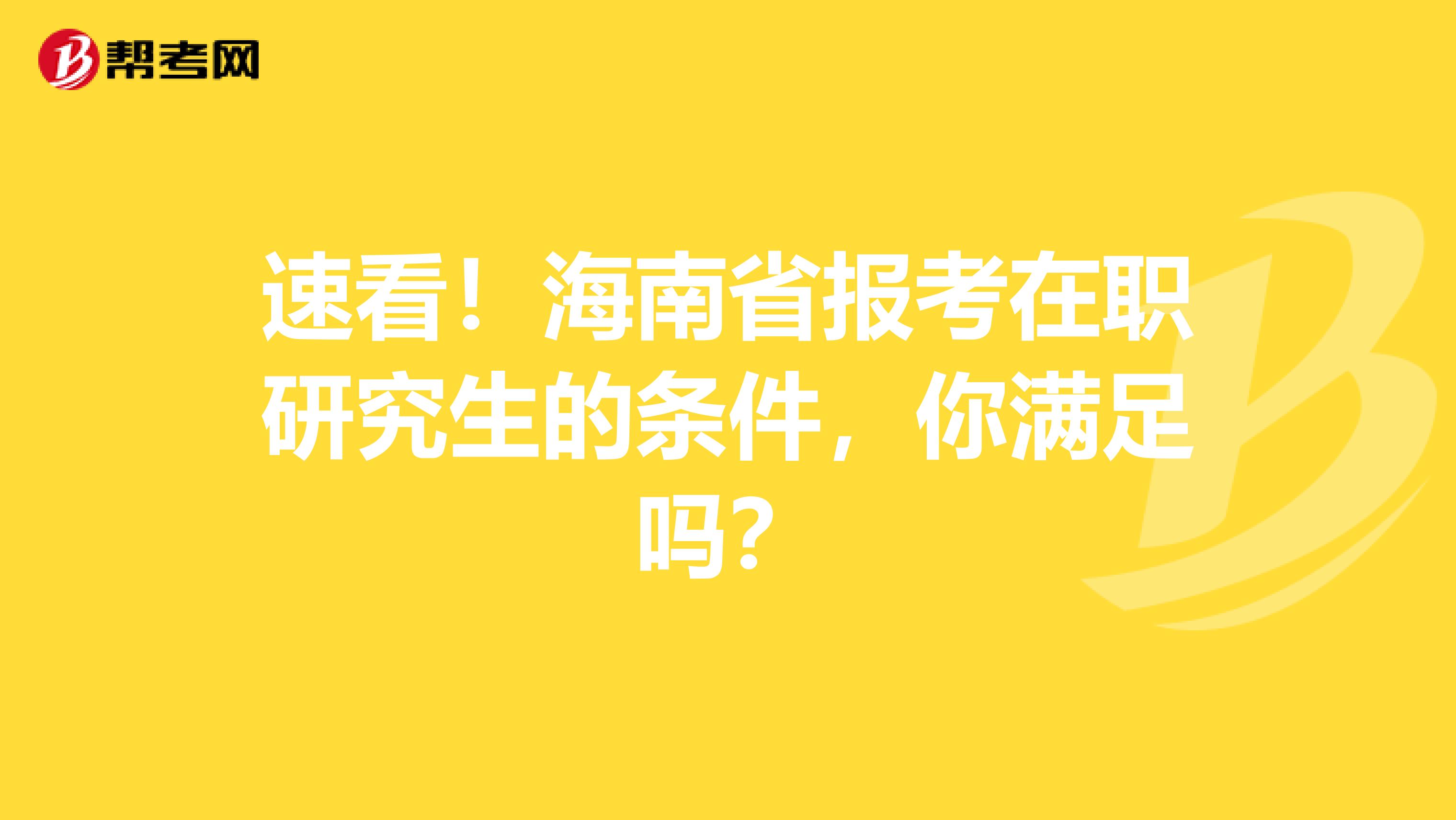 速看！海南省报考在职研究生的条件，你满足吗？