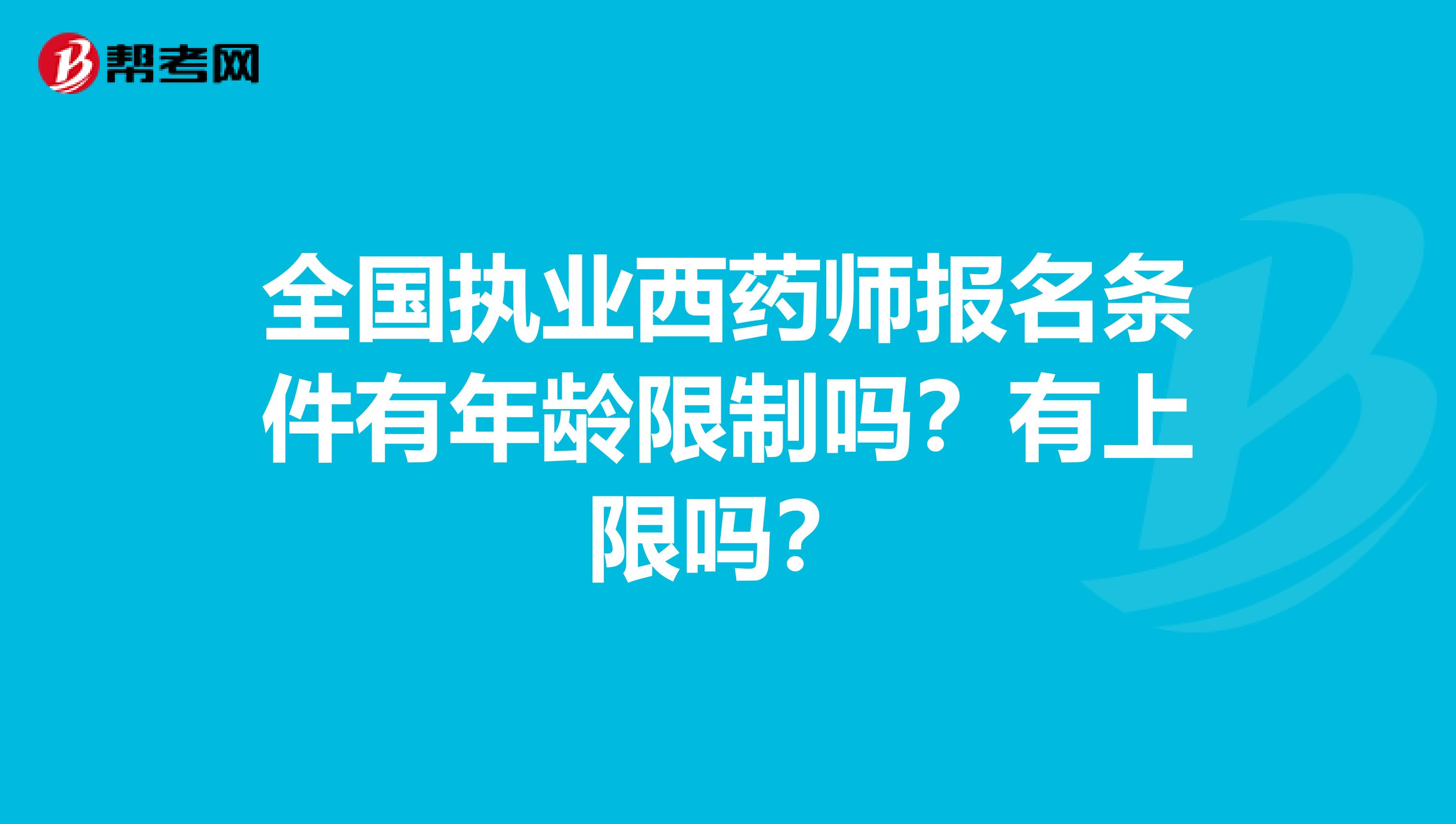 全国执业西药师报名条件有年龄限制吗？有上限吗？