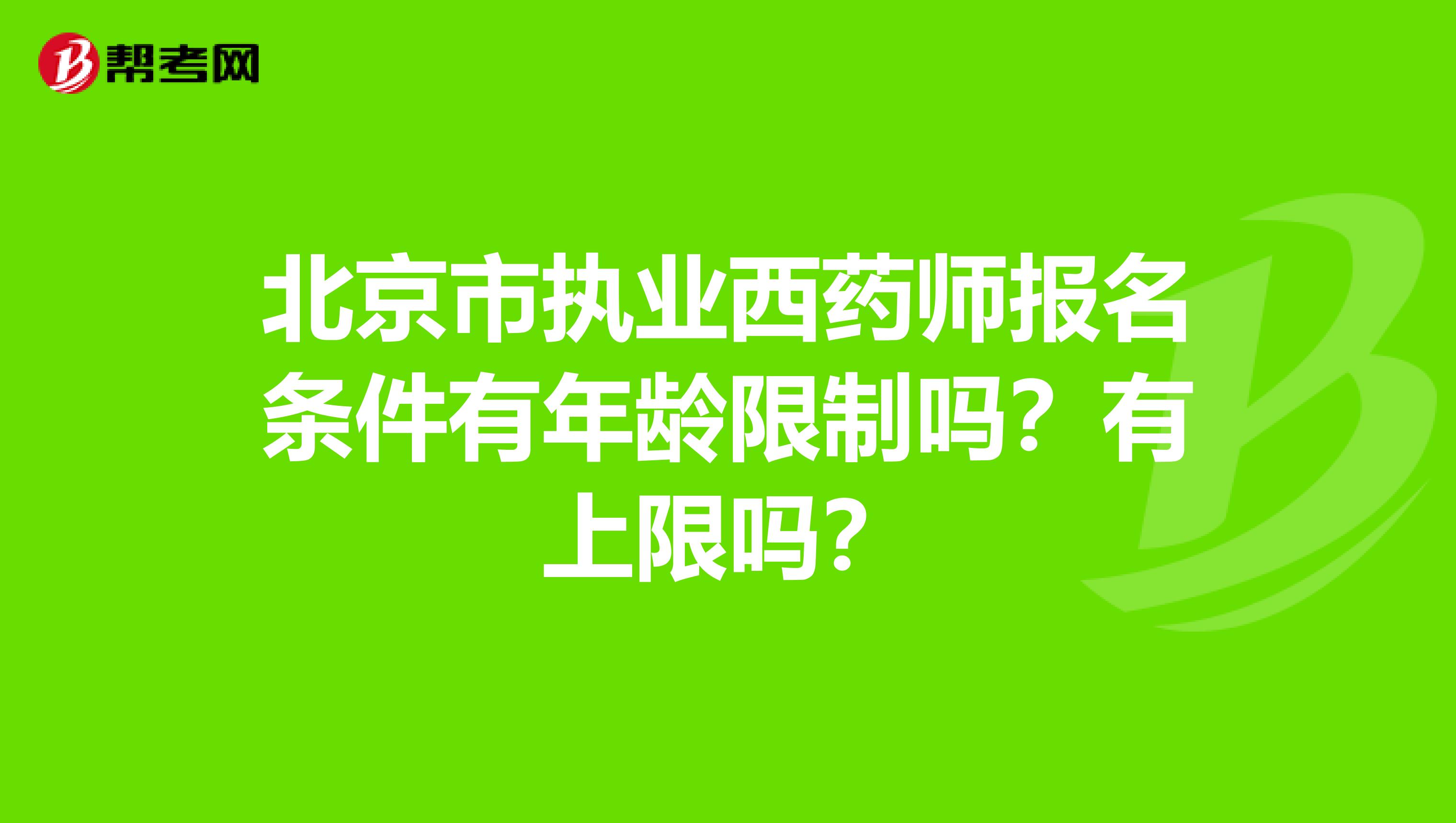 北京市执业西药师报名条件有年龄限制吗？有上限吗？