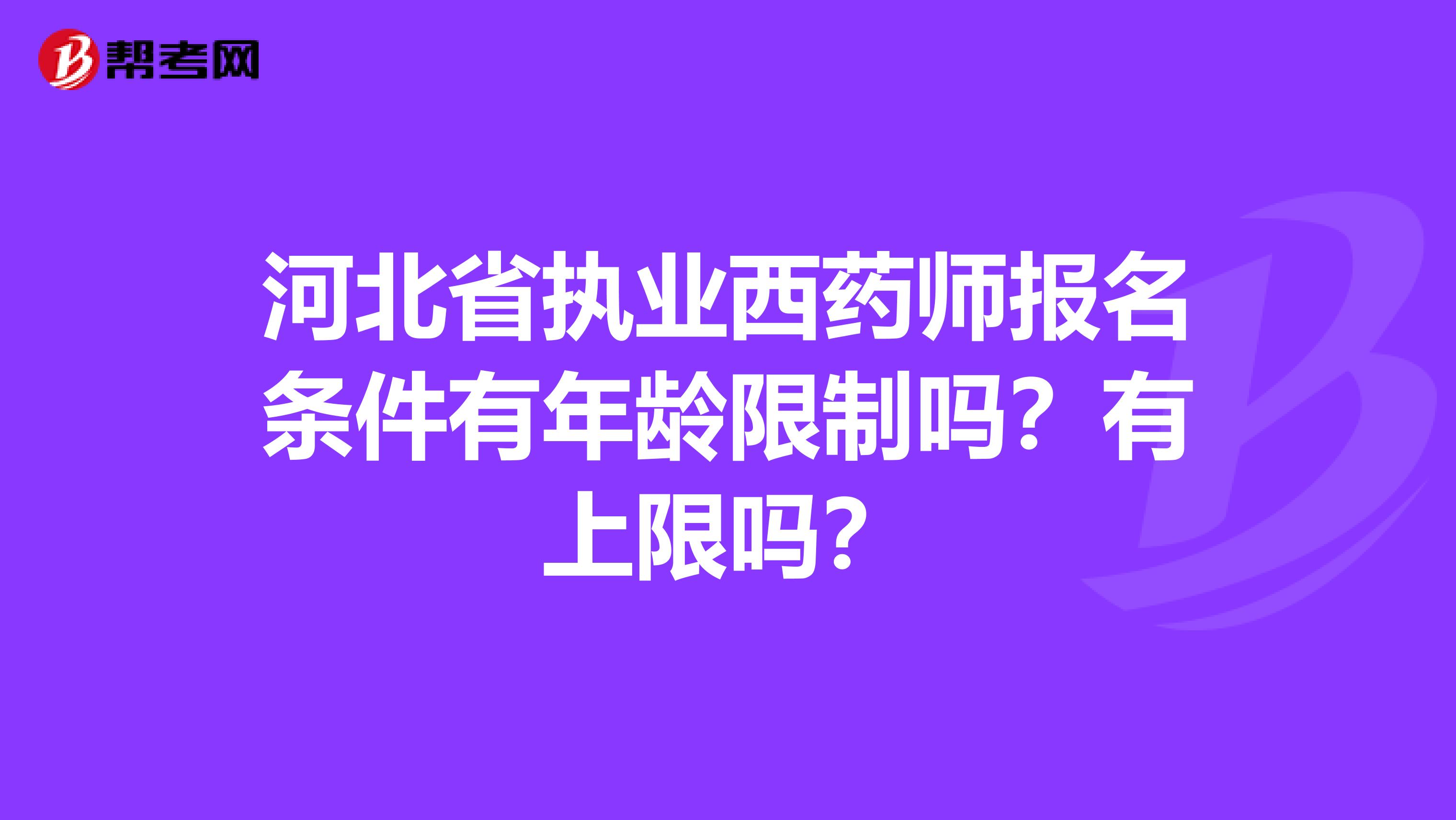 河北省执业西药师报名条件有年龄限制吗？有上限吗？