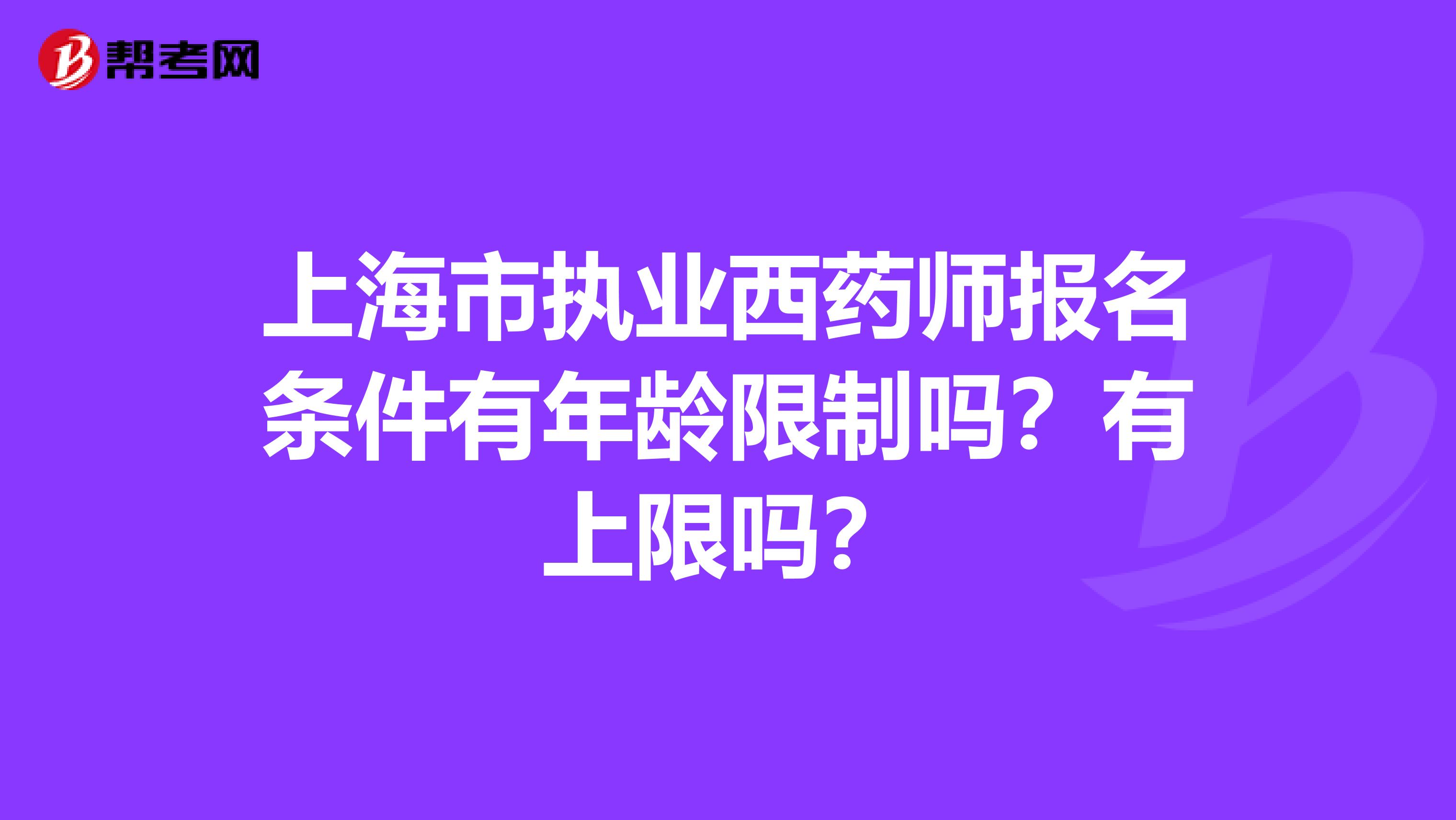 上海市执业西药师报名条件有年龄限制吗？有上限吗？