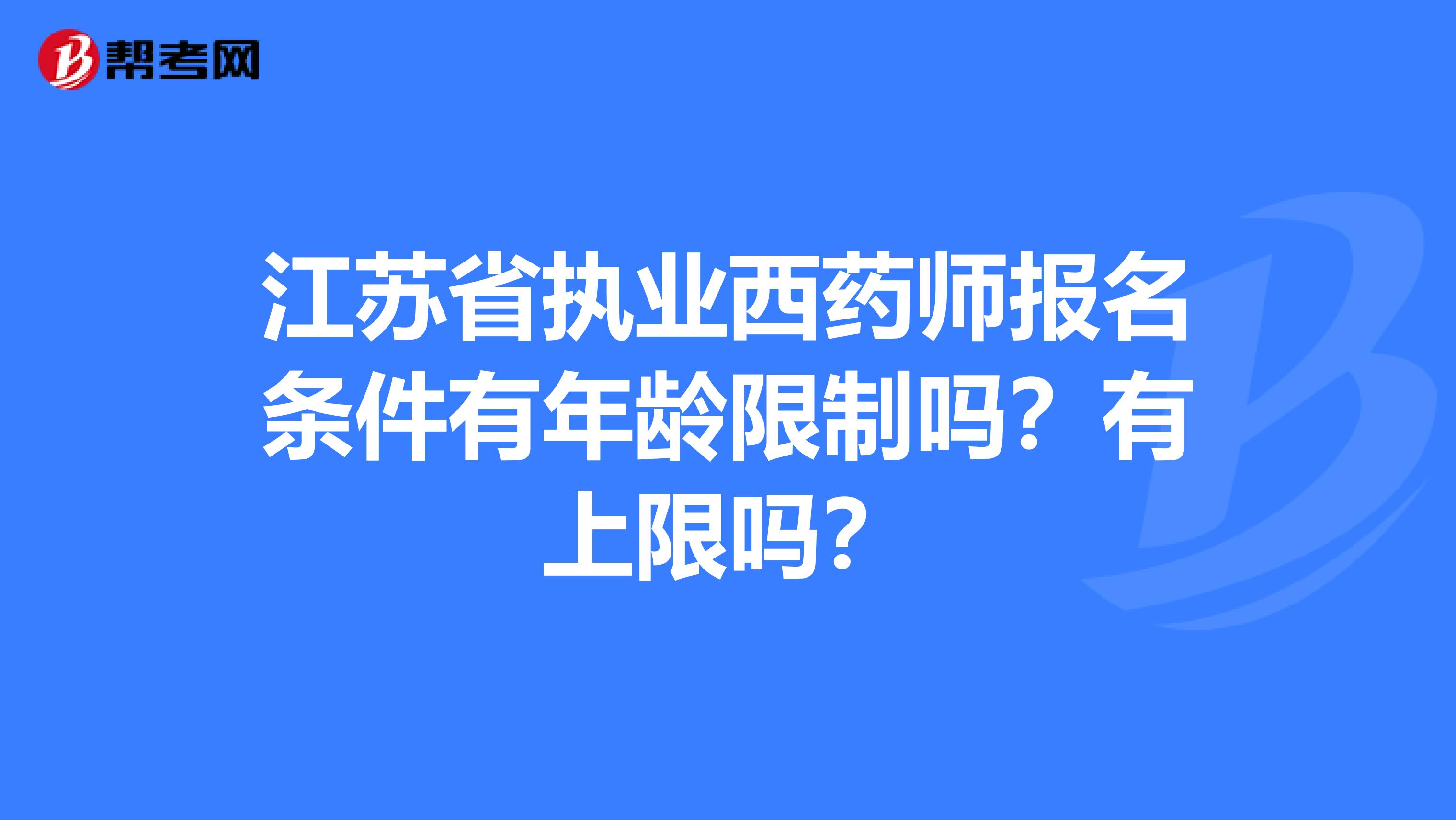 江苏省执业西药师报名条件有年龄限制吗？有上限吗？