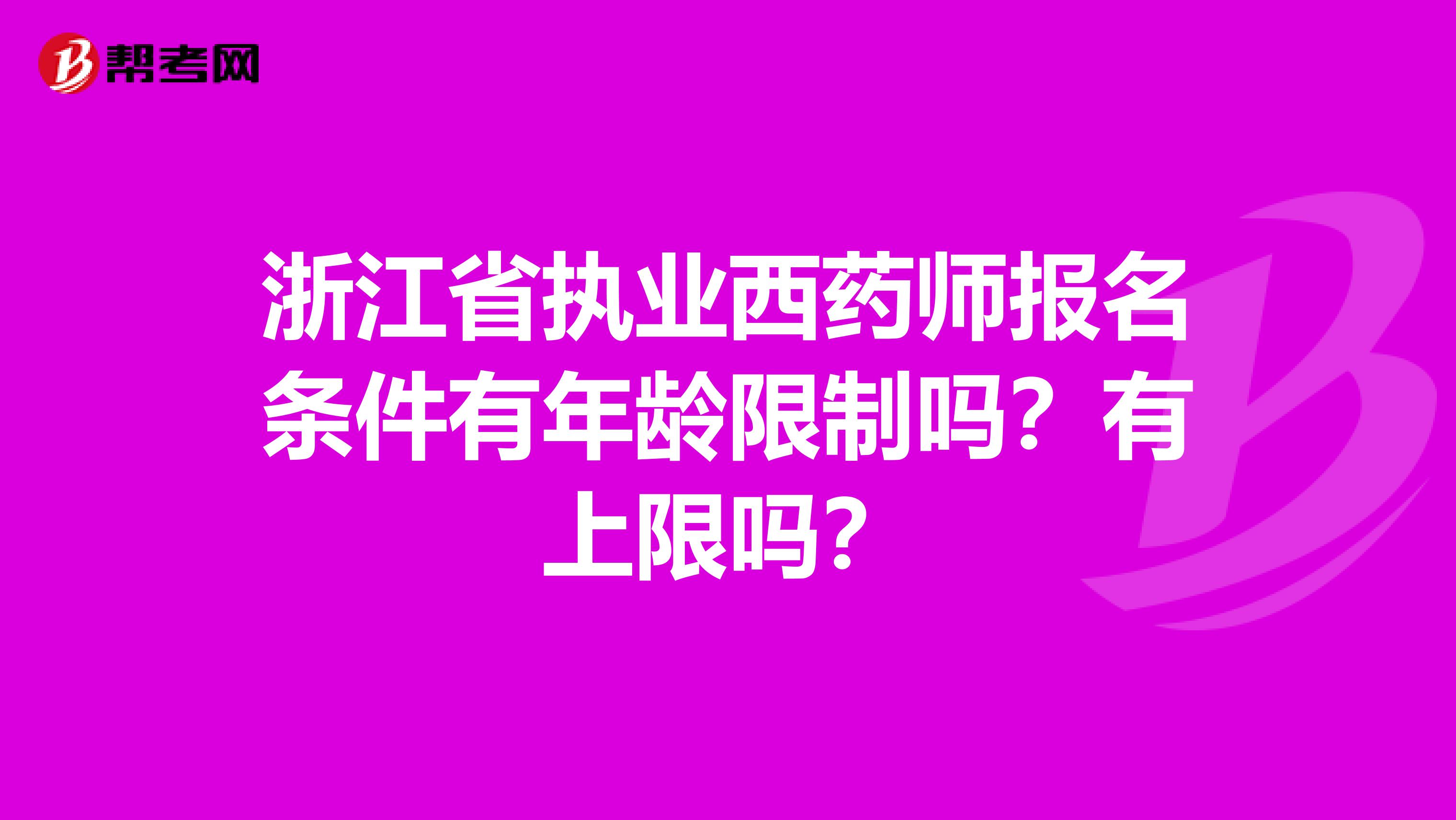 浙江省执业西药师报名条件有年龄限制吗？有上限吗？