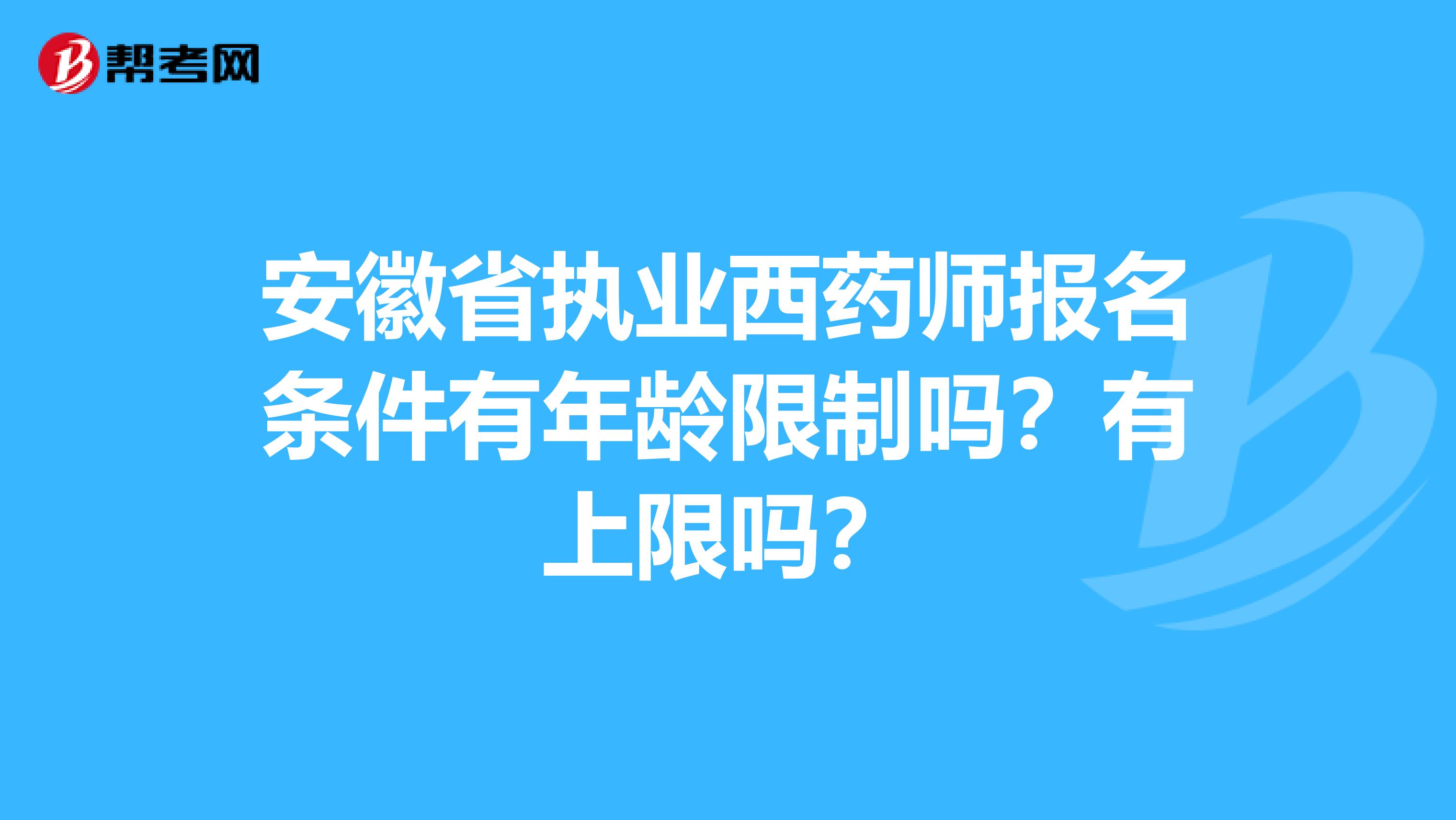 安徽省执业西药师报名条件有年龄限制吗？有上限吗？