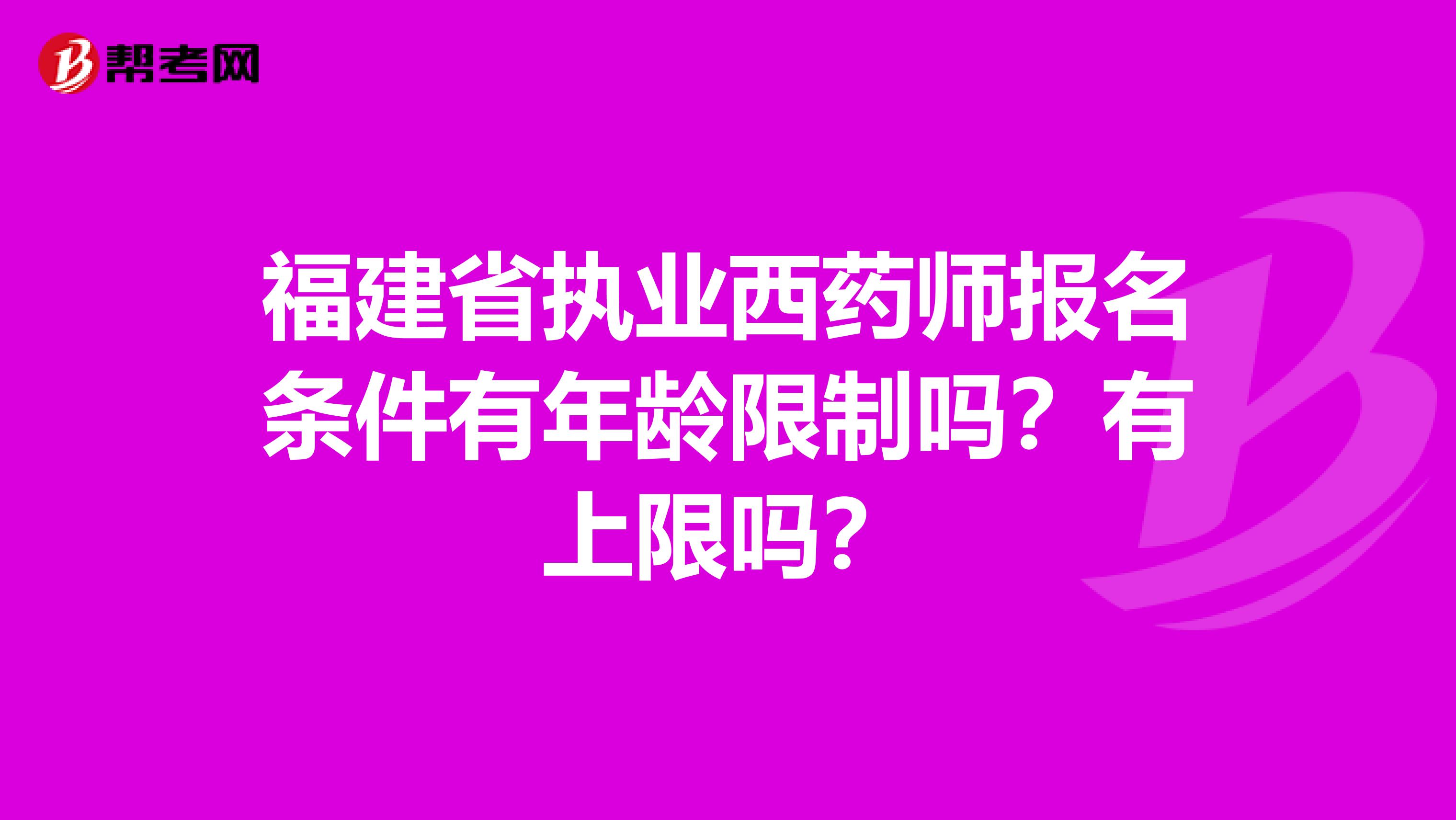 福建省执业西药师报名条件有年龄限制吗？有上限吗？