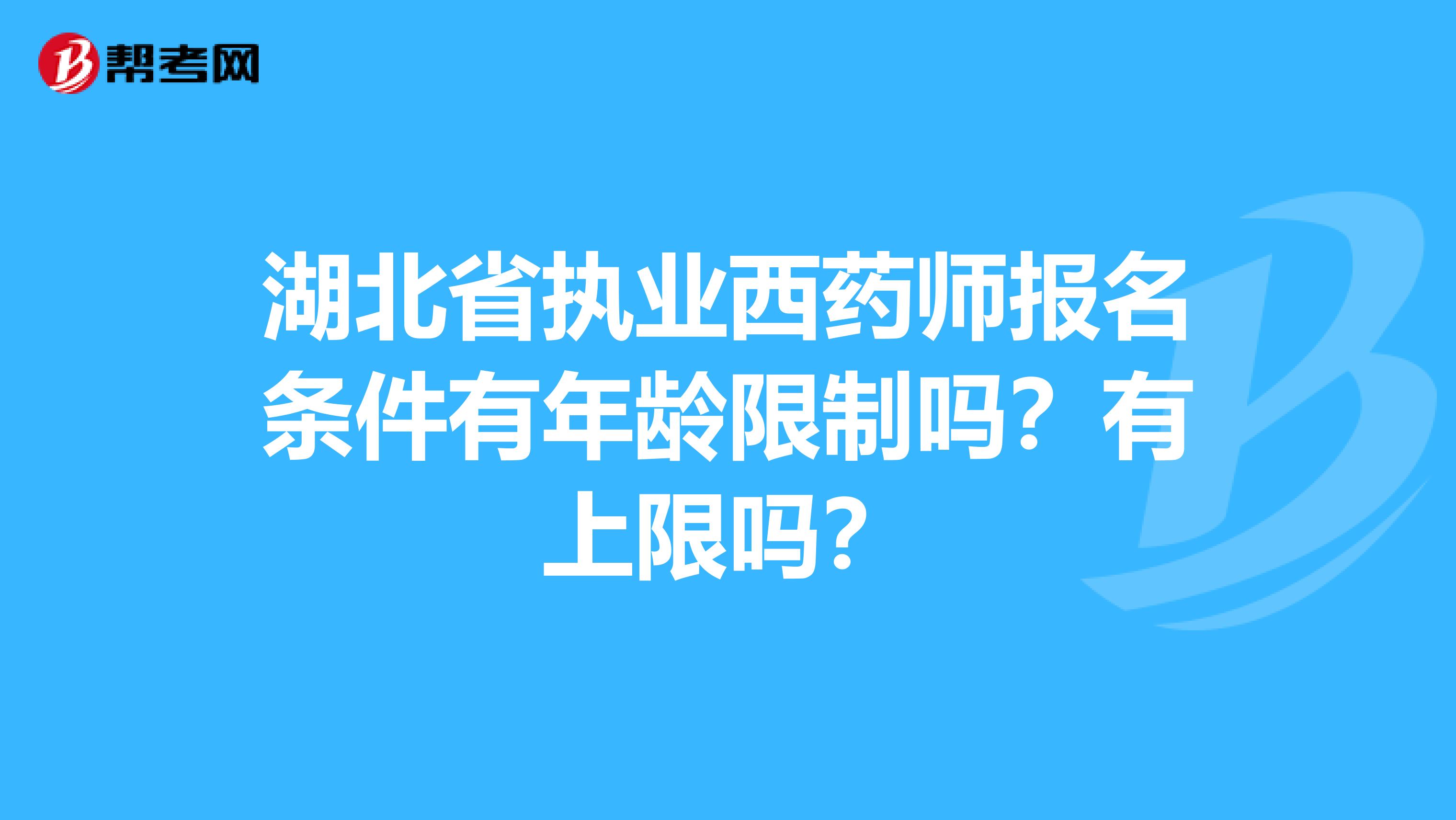 湖北省执业西药师报名条件有年龄限制吗？有上限吗？